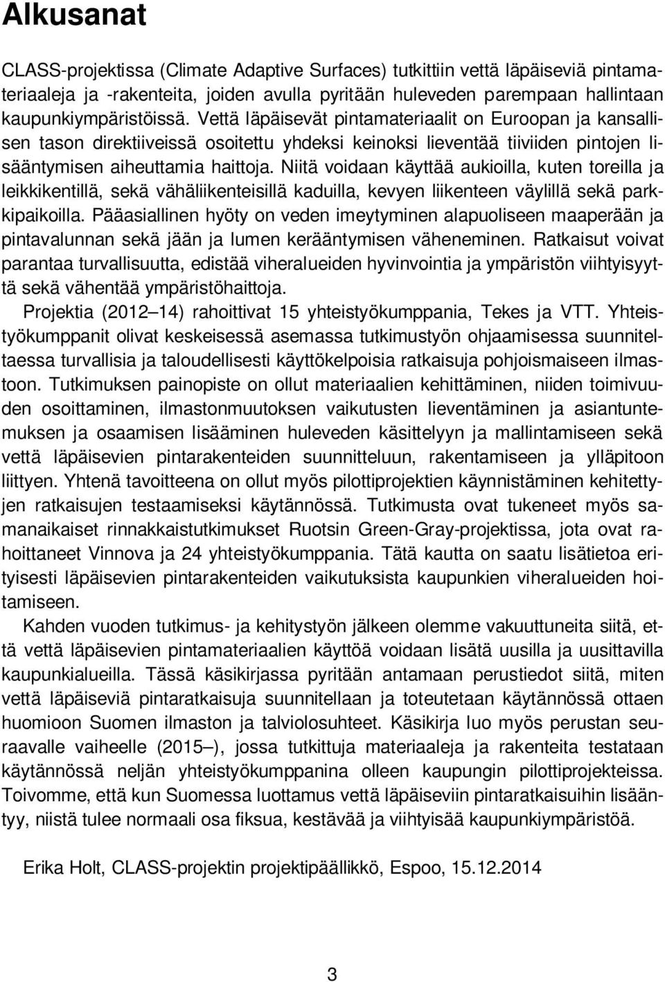 Niitä voidaan käyttää aukioilla, kuten toreilla ja leikkikentillä, sekä vähäliikenteisillä kaduilla, kevyen liikenteen väylillä sekä parkkipaikoilla.