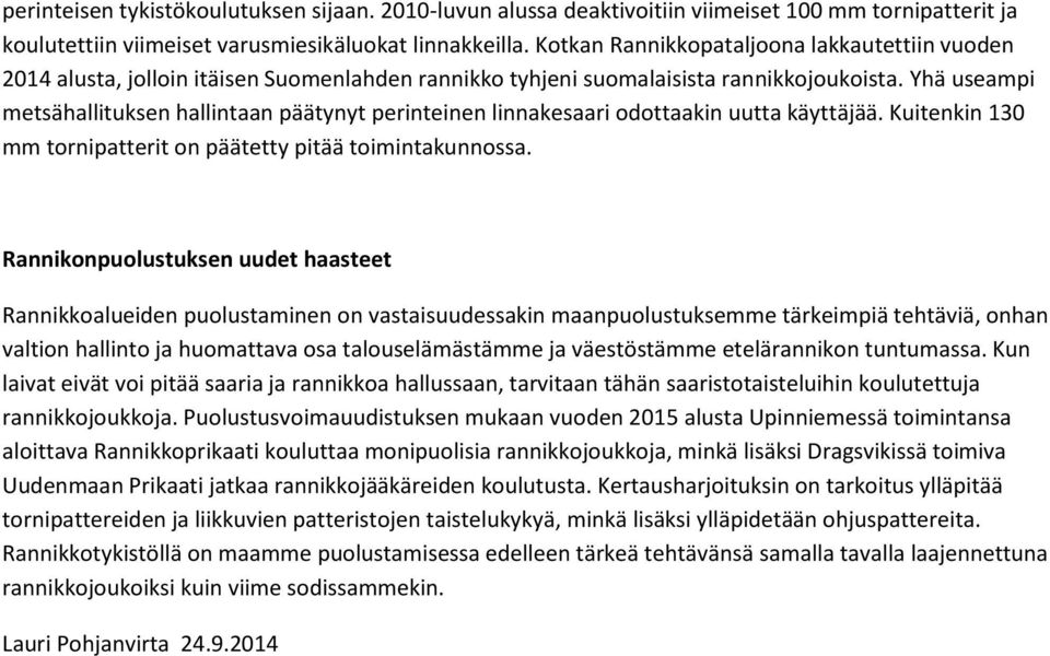 Yhä useampi metsähallituksen hallintaan päätynyt perinteinen linnakesaari odottaakin uutta käyttäjää. Kuitenkin 130 mm tornipatterit on päätetty pitää toimintakunnossa.