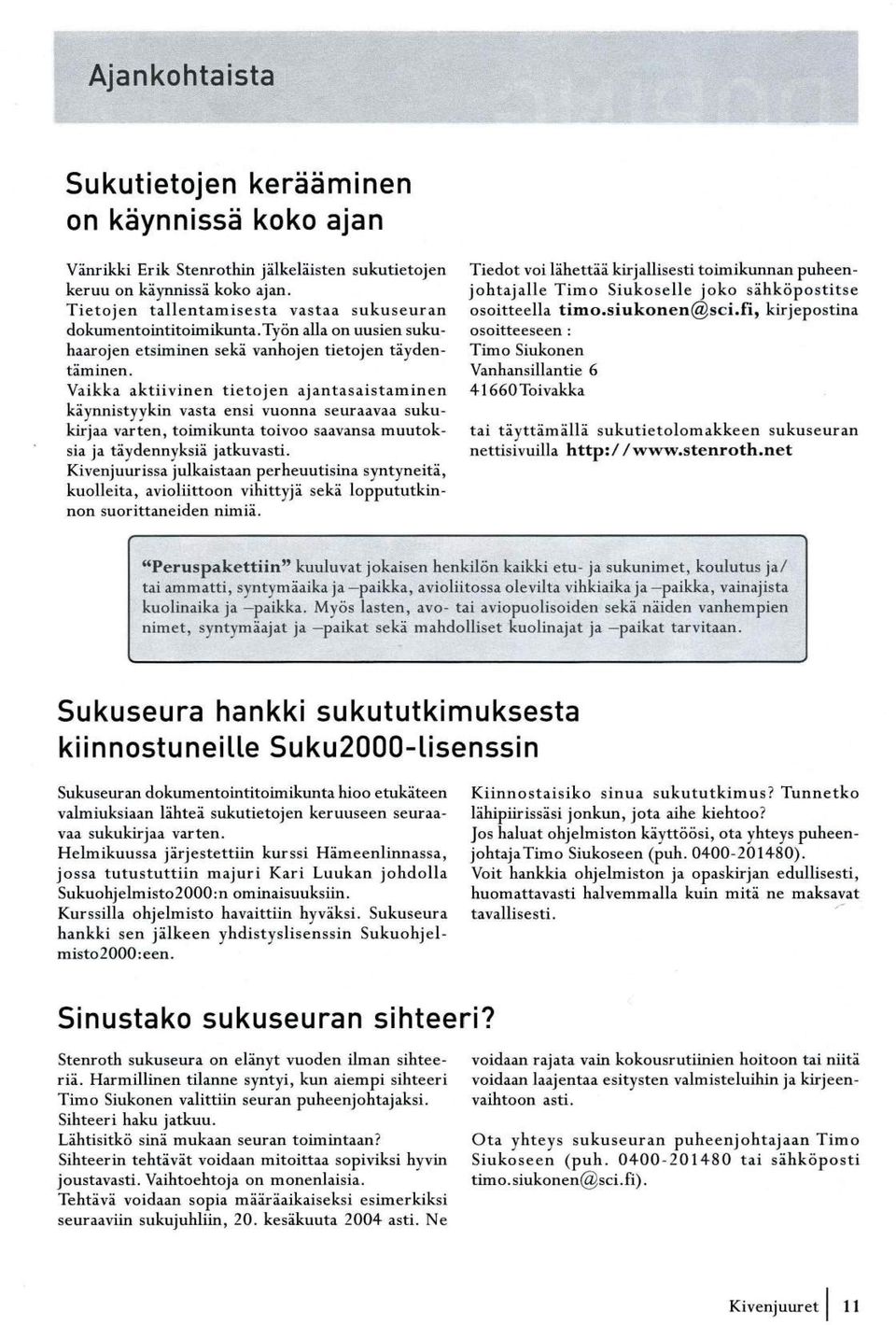 Vaikka aktiivinen tietojen ajantasaistaminen käynnist yykin vasta ensi vuonna seuraavaa sukukirjaa varten, toimikunta toivoo saavansa muutoksia ja täydennyksiä jatkuvasti.