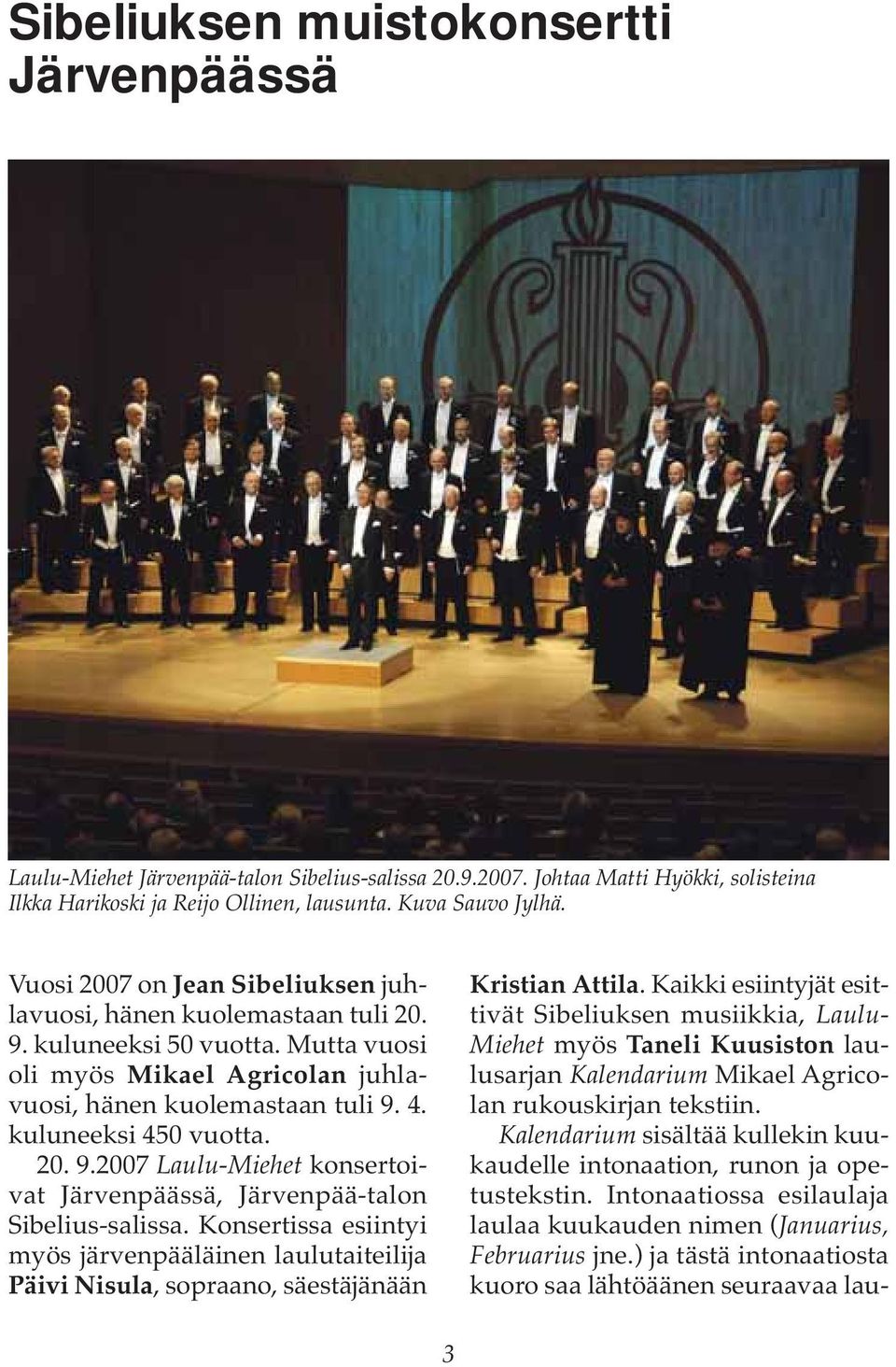 20. 9.2007 Laulu-Miehet konsertoivat Järvenpäässä, Järvenpää-talon Sibelius-salissa. Konsertissa esiintyi myös järvenpääläinen laulutaiteilija Päivi Nisula, sopraano, säestäjänään Kristian Attila.