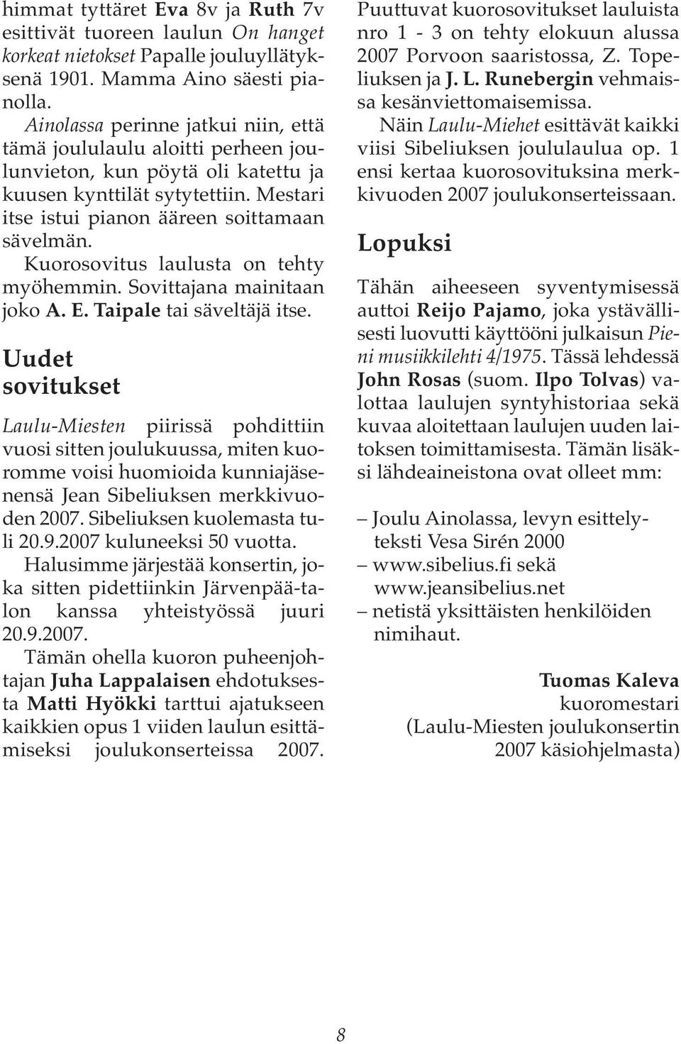 Kuorosovitus laulusta on tehty myöhemmin. Sovittajana mainitaan joko A. E. Taipale tai säveltäjä itse.