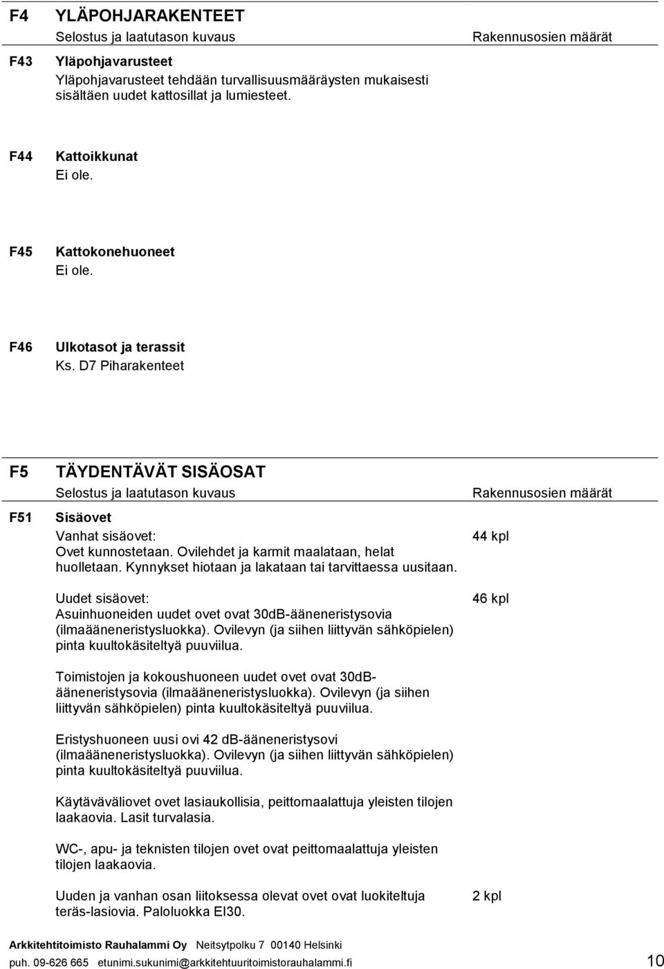 Kynnykset hiotaan ja lakataan tai tarvittaessa uusitaan. Uudet sisäovet: Asuinhuoneiden uudet ovet ovat 30dB-ääneneristysovia (ilmaääneneristysluokka).