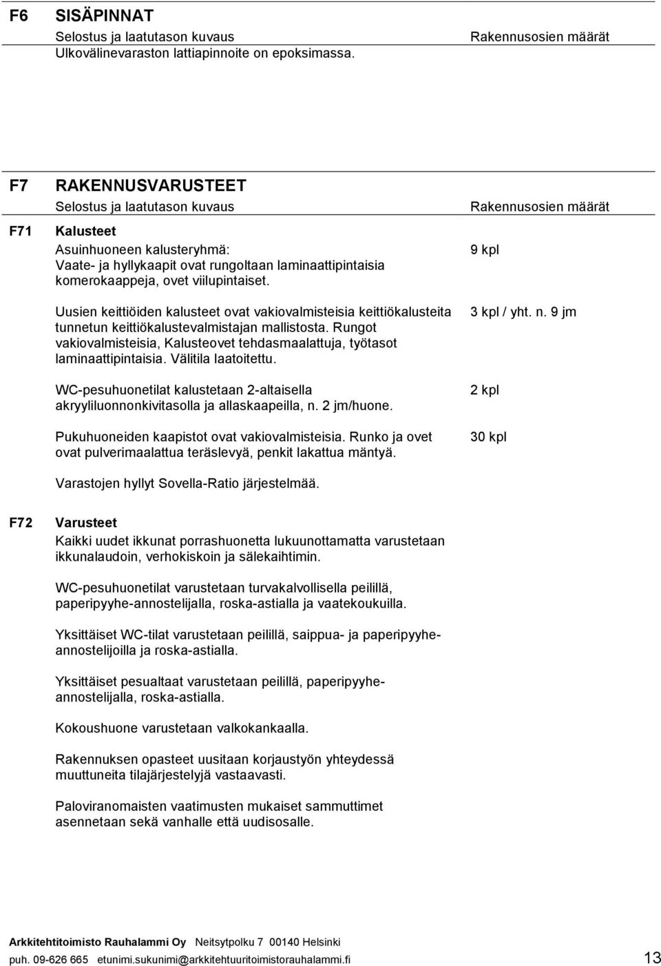 Uusien keittiöiden kalusteet ovat vakiovalmisteisia keittiökalusteita tunnetun keittiökalustevalmistajan mallistosta.