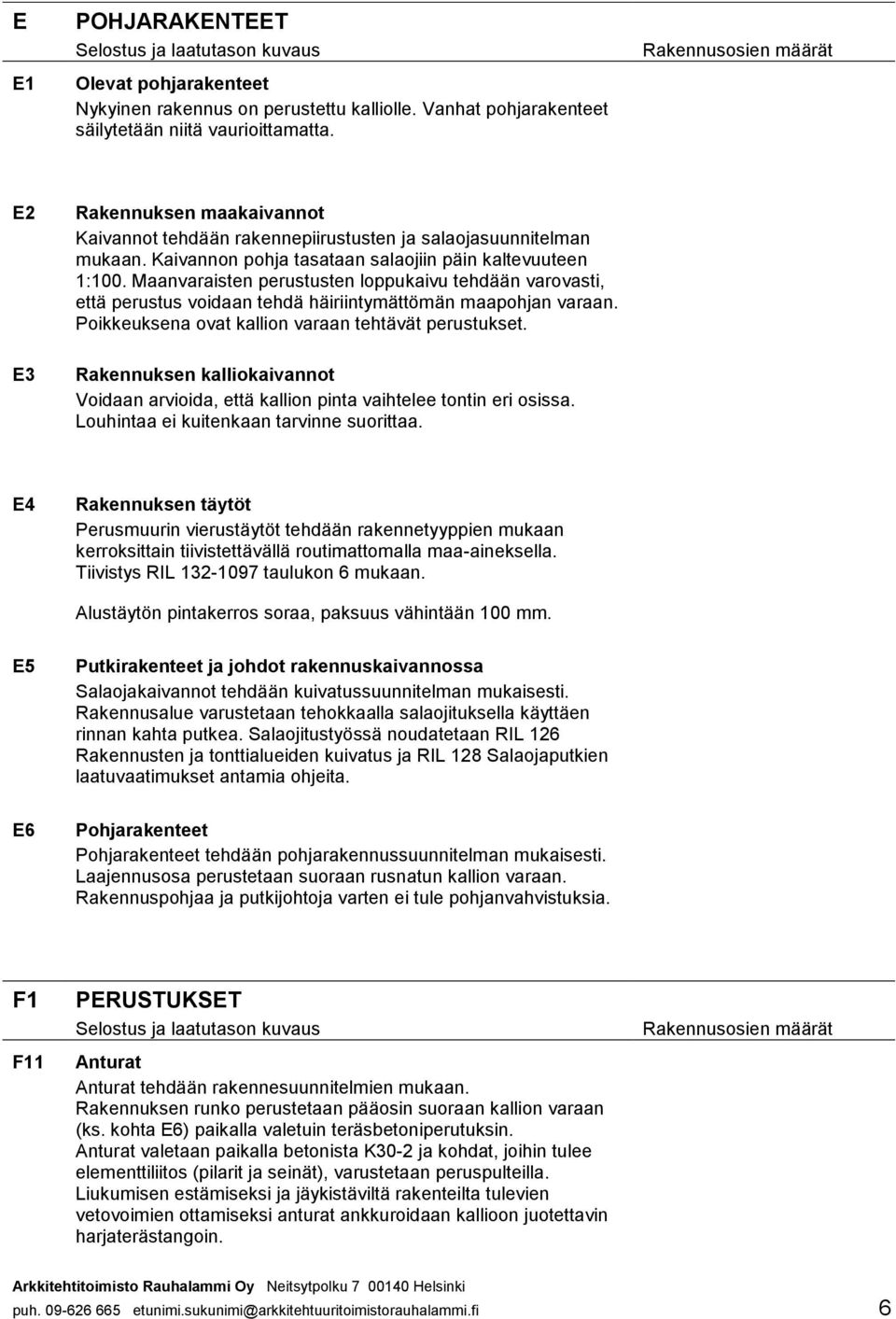 Maanvaraisten perustusten loppukaivu tehdään varovasti, että perustus voidaan tehdä häiriintymättömän maapohjan varaan. Poikkeuksena ovat kallion varaan tehtävät perustukset.