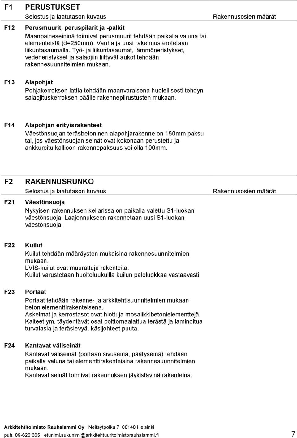 salaojituskerroksen päälle rakennepiirustusten F14 Alapohjan erityisrakenteet Väestönsuojan teräsbetoninen alapohjarakenne on 150mm paksu tai, jos väestönsuojan seinät ovat kokonaan perustettu ja