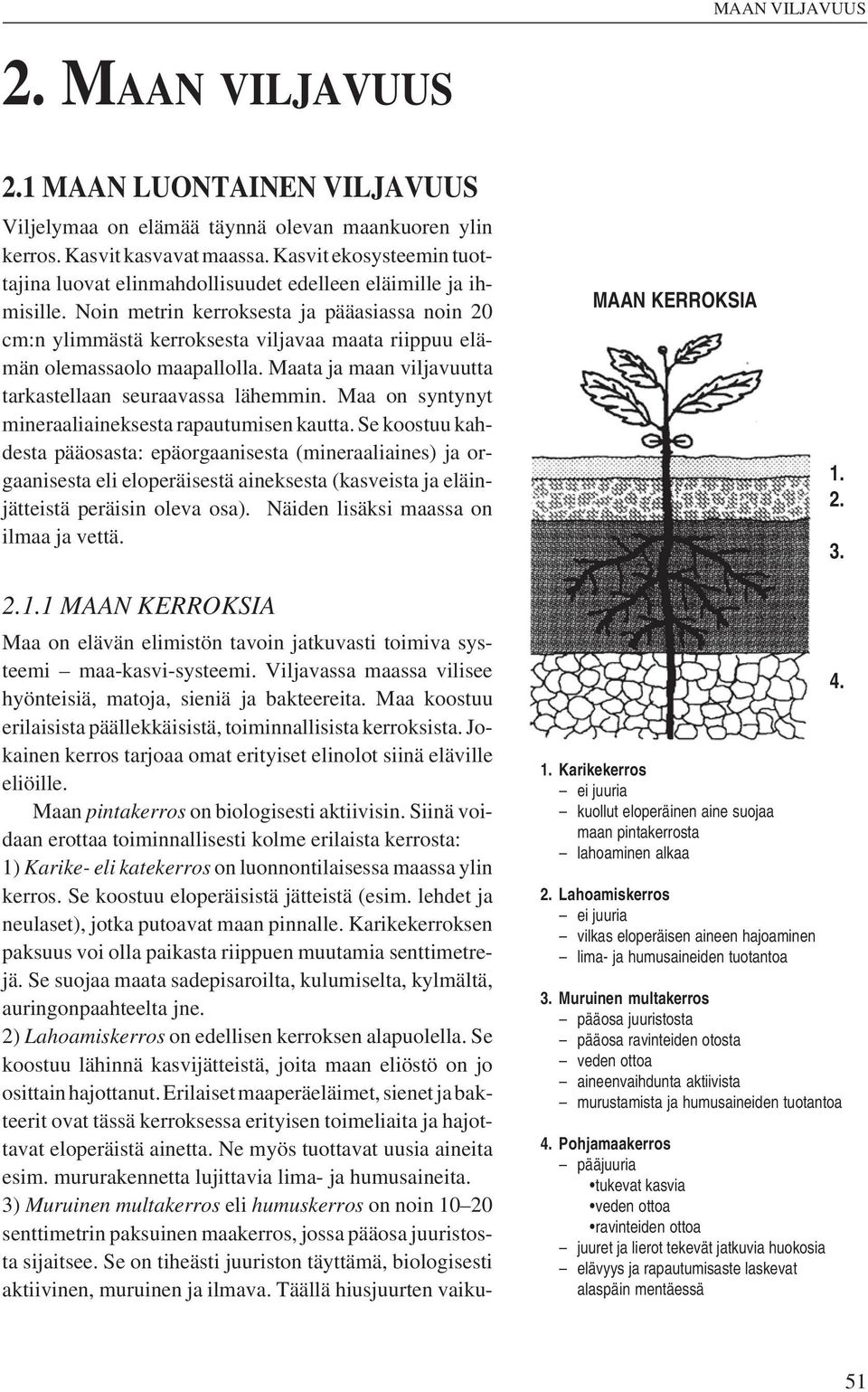 Noin metrin kerroksesta ja pääasiassa noin 20 cm:n ylimmästä kerroksesta viljavaa maata riippuu elämän olemassaolo maapallolla. Maata ja maan viljavuutta tarkastellaan seuraavassa lähemmin.