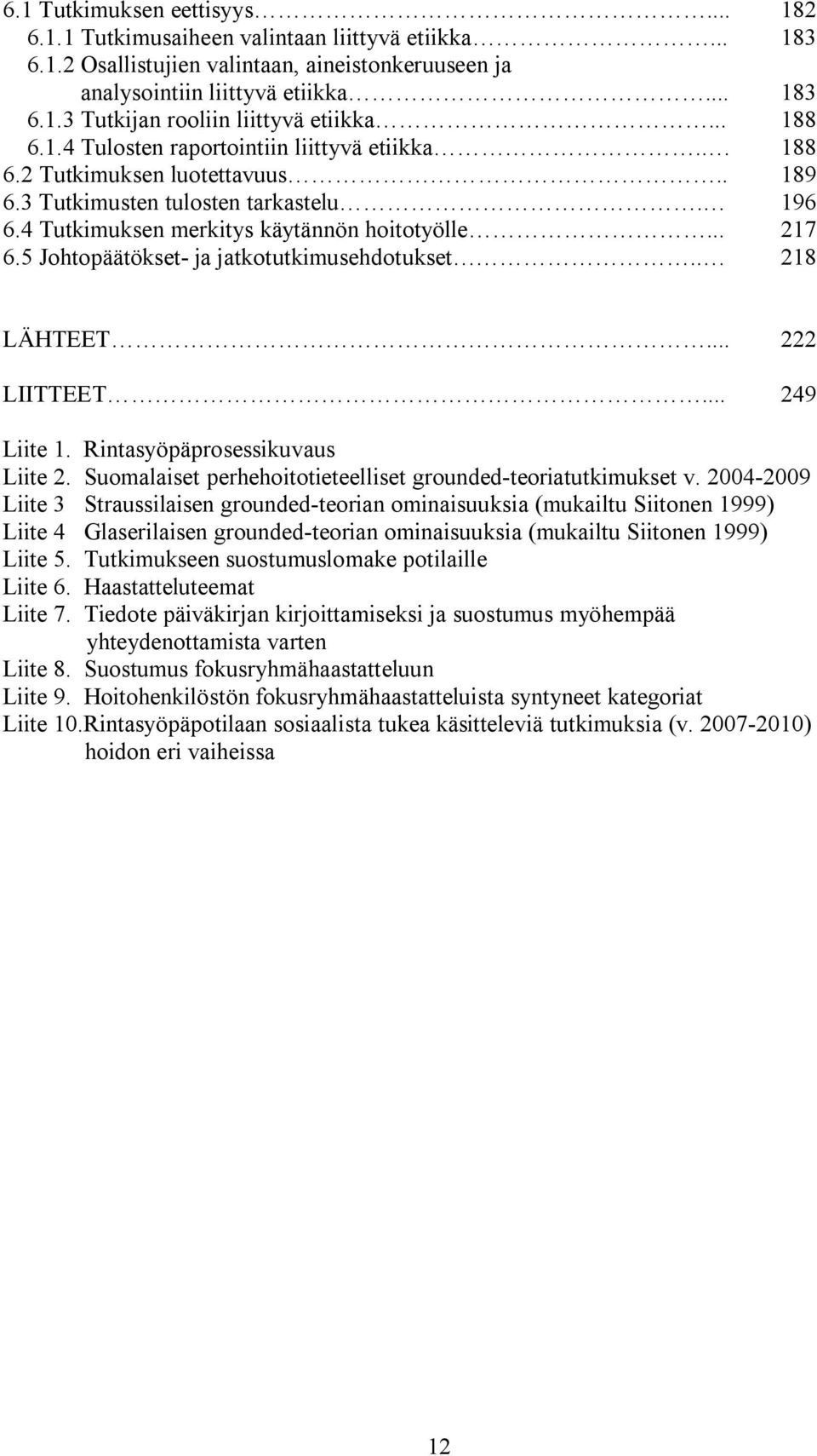 5 Johtopäätökset- ja jatkotutkimusehdotukset.. 218 LÄHTEET... 222 LIITTEET... 249 Liite 1. Rintasyöpäprosessikuvaus Liite 2. Suomalaiset perhehoitotieteelliset grounded-teoriatutkimukset v.