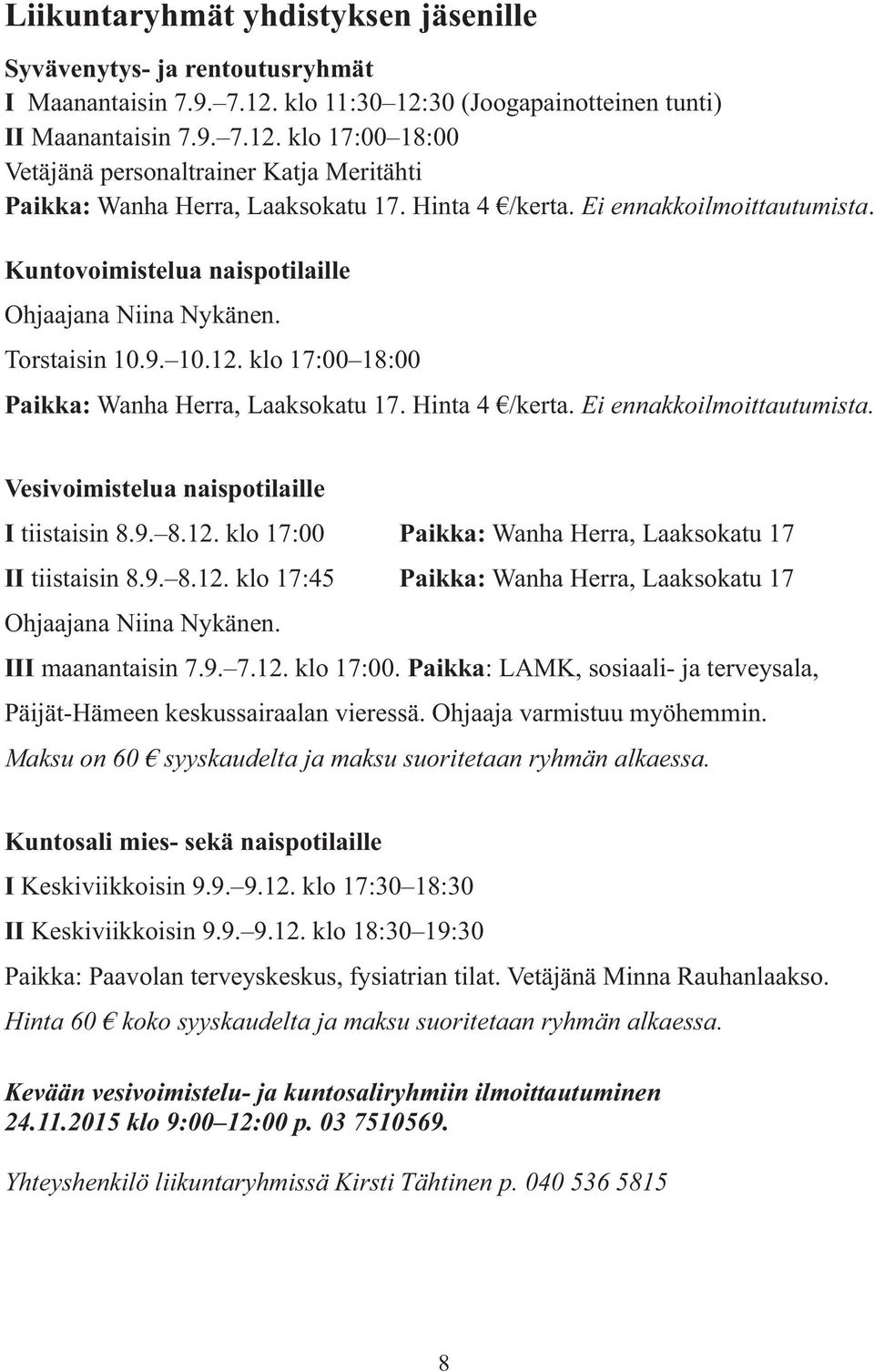 Ei ennakkoilmoittautumista. Vesivoimistelua naispotilaille I tiistaisin 8.9. 8.12. klo 17:00 Paikka: Wanha Herra, Laaksokatu 17 II tiistaisin 8.9. 8.12. klo 17:45 Paikka: Wanha Herra, Laaksokatu 17 Ohjaajana Niina Nykänen.