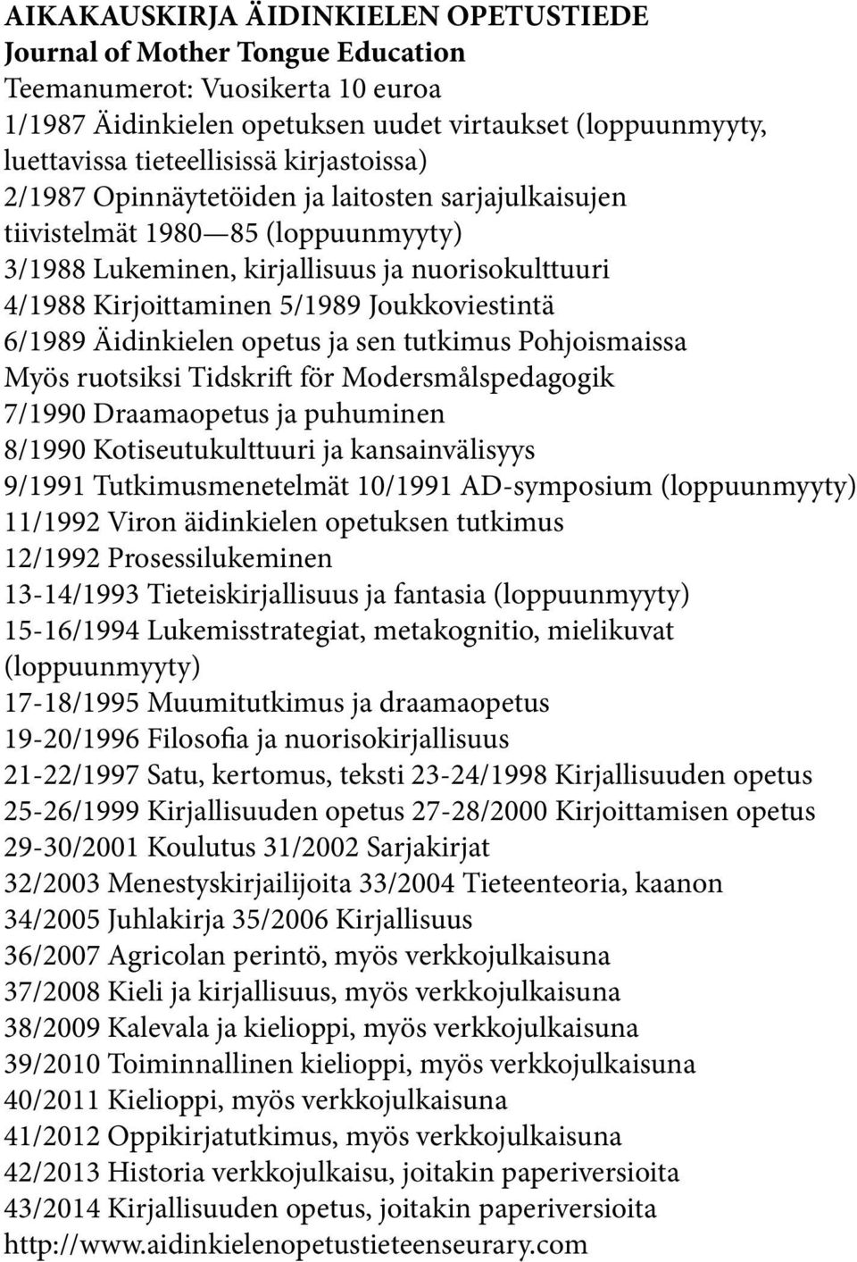 6/1989 Äidinkielen opetus ja sen tutkimus Pohjoismaissa Myös ruotsiksi Tidskrift för Modersmålspedagogik 7/1990 Draamaopetus ja puhuminen 8/1990 Kotiseutukulttuuri ja kansainvälisyys 9/1991