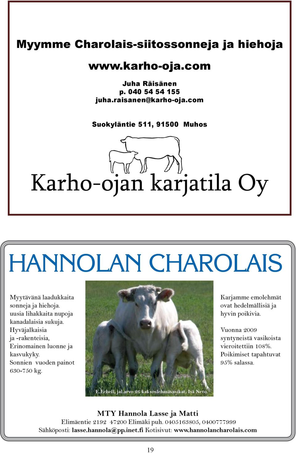 Hyväjalkaisia ja -rakenteisia, Erinomainen luonne ja kasvukyky. Sonnien vuoden painot 630-750 kg. Karjamme emolehmät ovat hedelmällisiä ja hyvin poikivia.