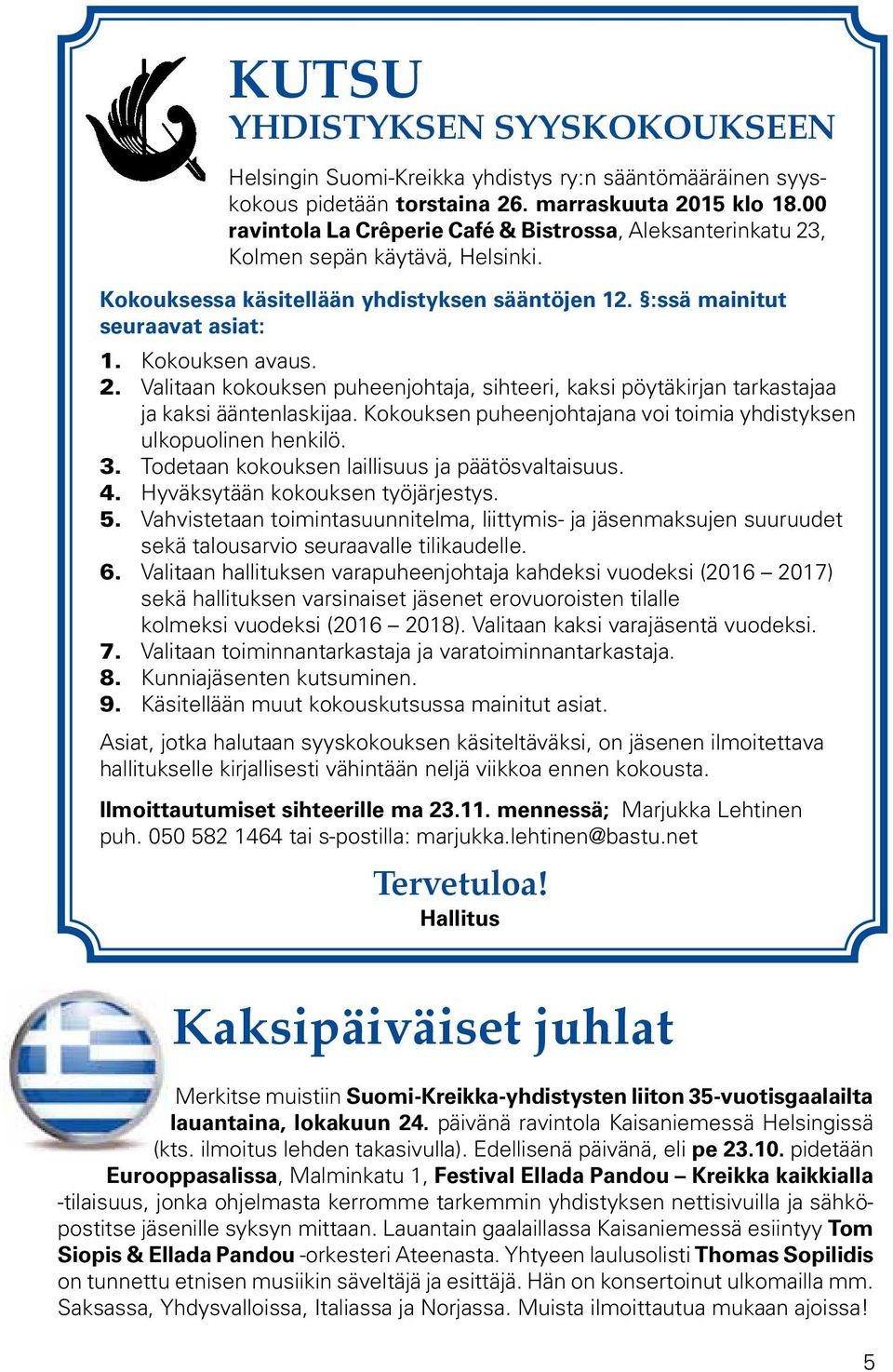 Kokouksen puheenjohtajana voi toimia yhdistyksen ulkopuolinen henkilö. 3. Todetaan kokouksen laillisuus ja päätösvaltaisuus. 4. Hyväksytään kokouksen työjärjestys. 5.