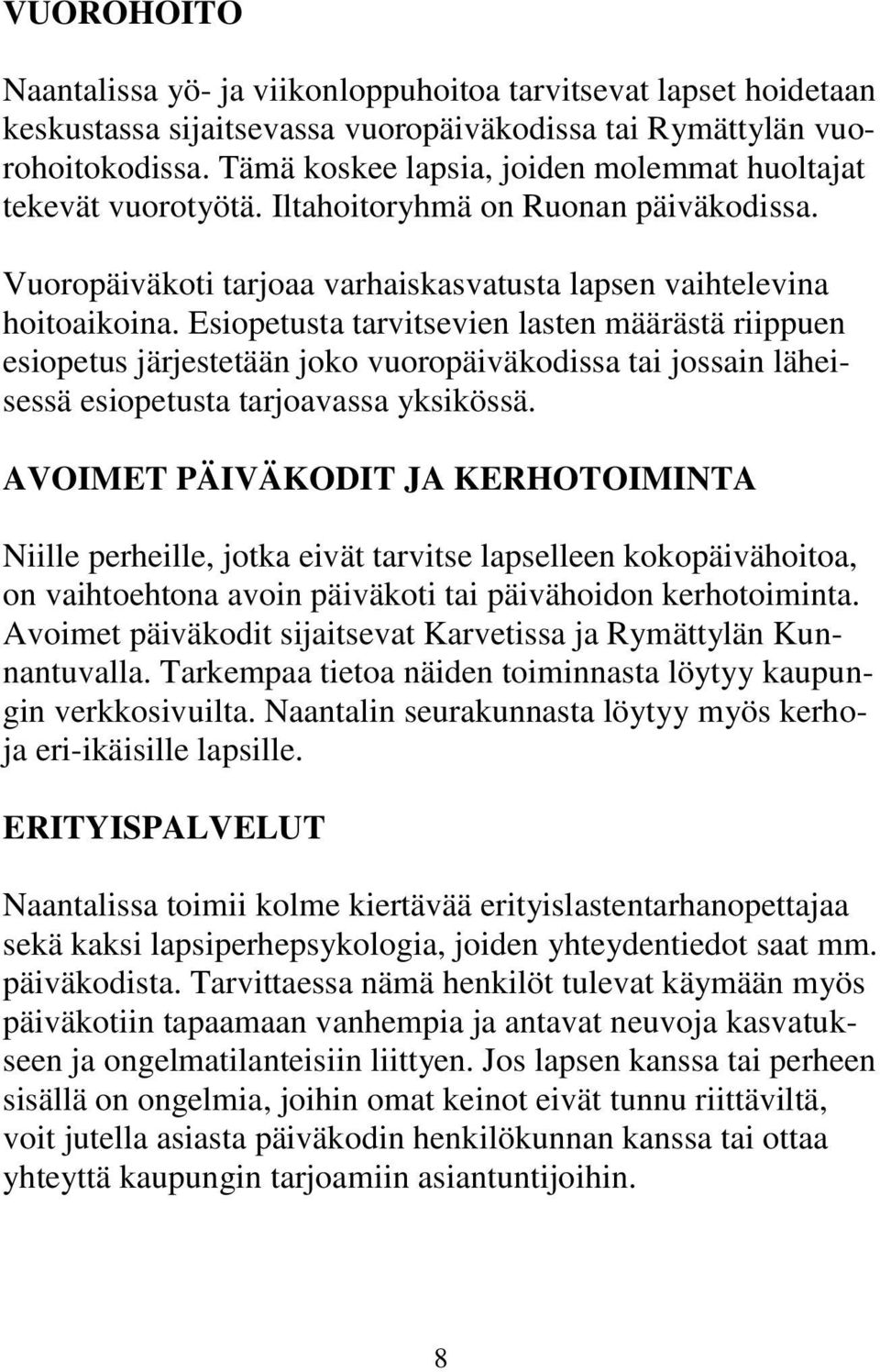 Esiopetusta tarvitsevien lasten määrästä riippuen esiopetus järjestetään joko vuoropäiväkodissa tai jossain läheisessä esiopetusta tarjoavassa yksikössä.