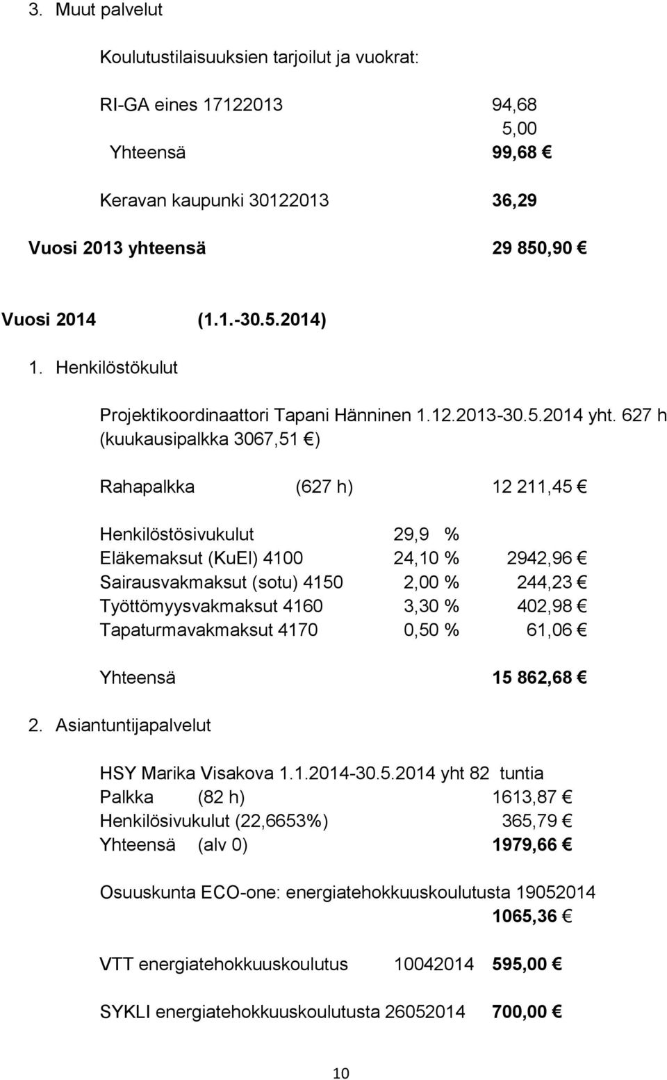 627 h (kuukausipalkka 3067,51 ) Rahapalkka (627 h) 12 211,45 Henkilöstösivukulut 29,9 % Eläkemaksut (KuEl) 4100 24,10 % 2942,96 Sairausvakmaksut (sotu) 4150 2,00 % 244,23 Työttömyysvakmaksut 4160