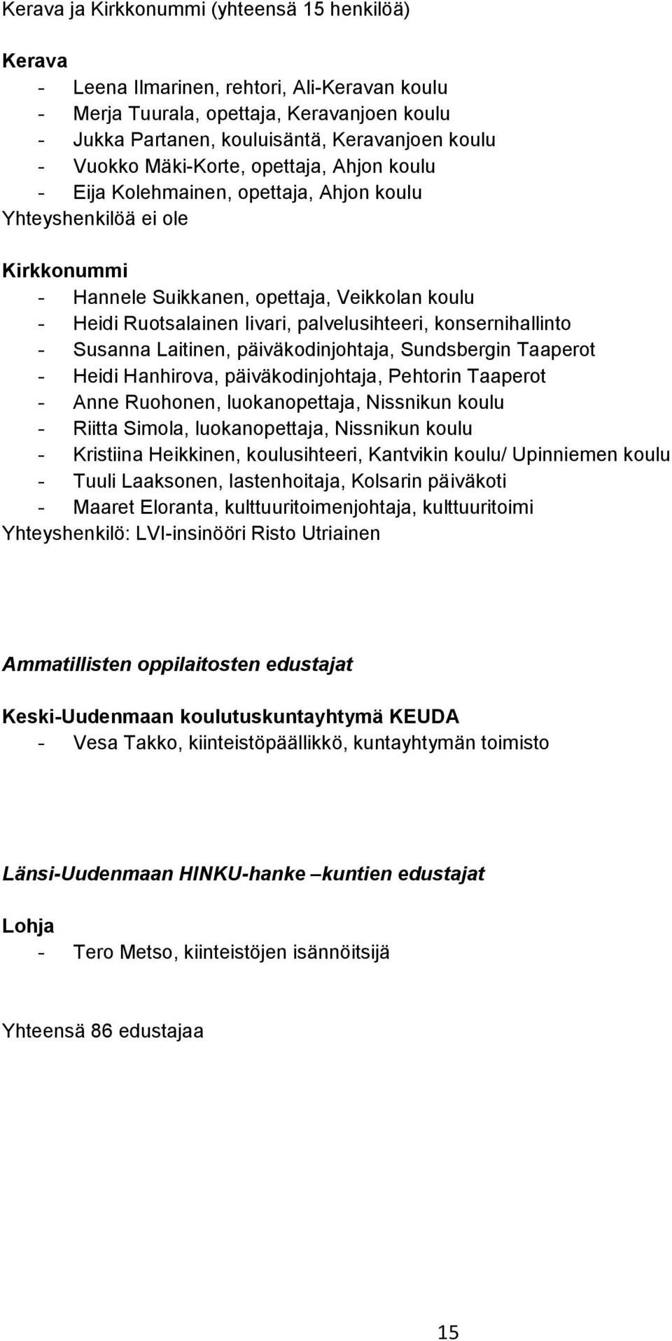 palvelusihteeri, konsernihallinto - Susanna Laitinen, päiväkodinjohtaja, Sundsbergin Taaperot - Heidi Hanhirova, päiväkodinjohtaja, Pehtorin Taaperot - Anne Ruohonen, luokanopettaja, Nissnikun koulu