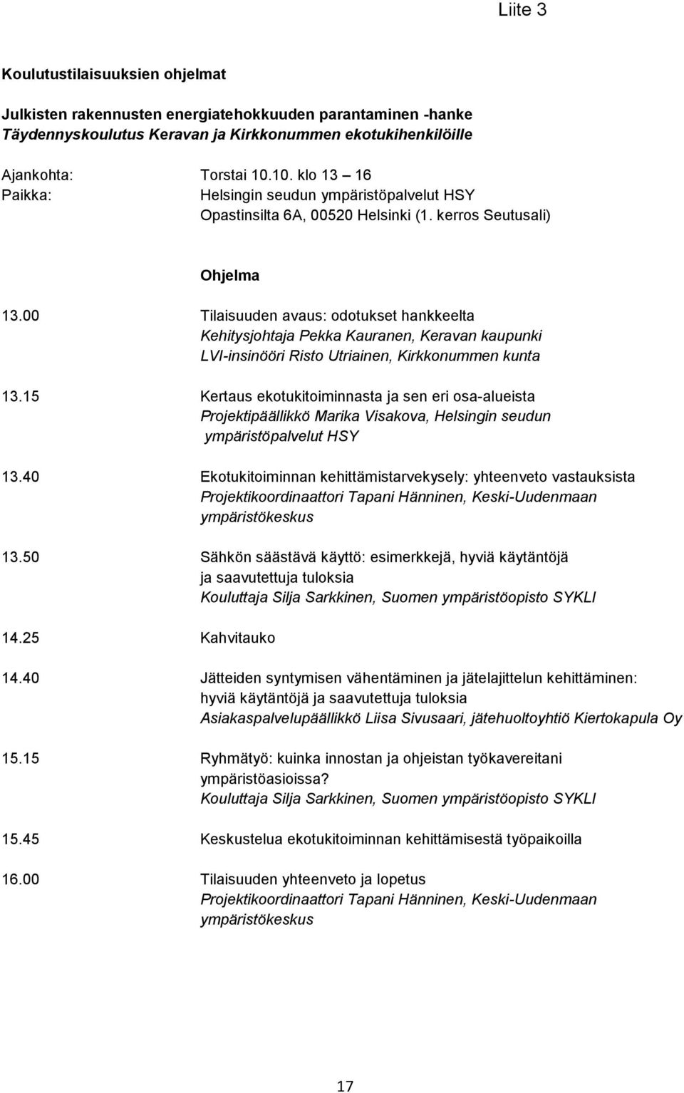 00 Tilaisuuden avaus: odotukset hankkeelta Kehitysjohtaja Pekka Kauranen, Keravan kaupunki LVI-insinööri Risto Utriainen, Kirkkonummen kunta 13.