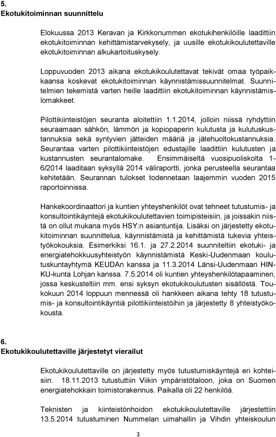 Suunnitelmien tekemistä varten heille laadittiin ekotukitoiminnan käynnistämislomakkeet. Pilottikiinteistöjen seuranta aloitettiin 1.