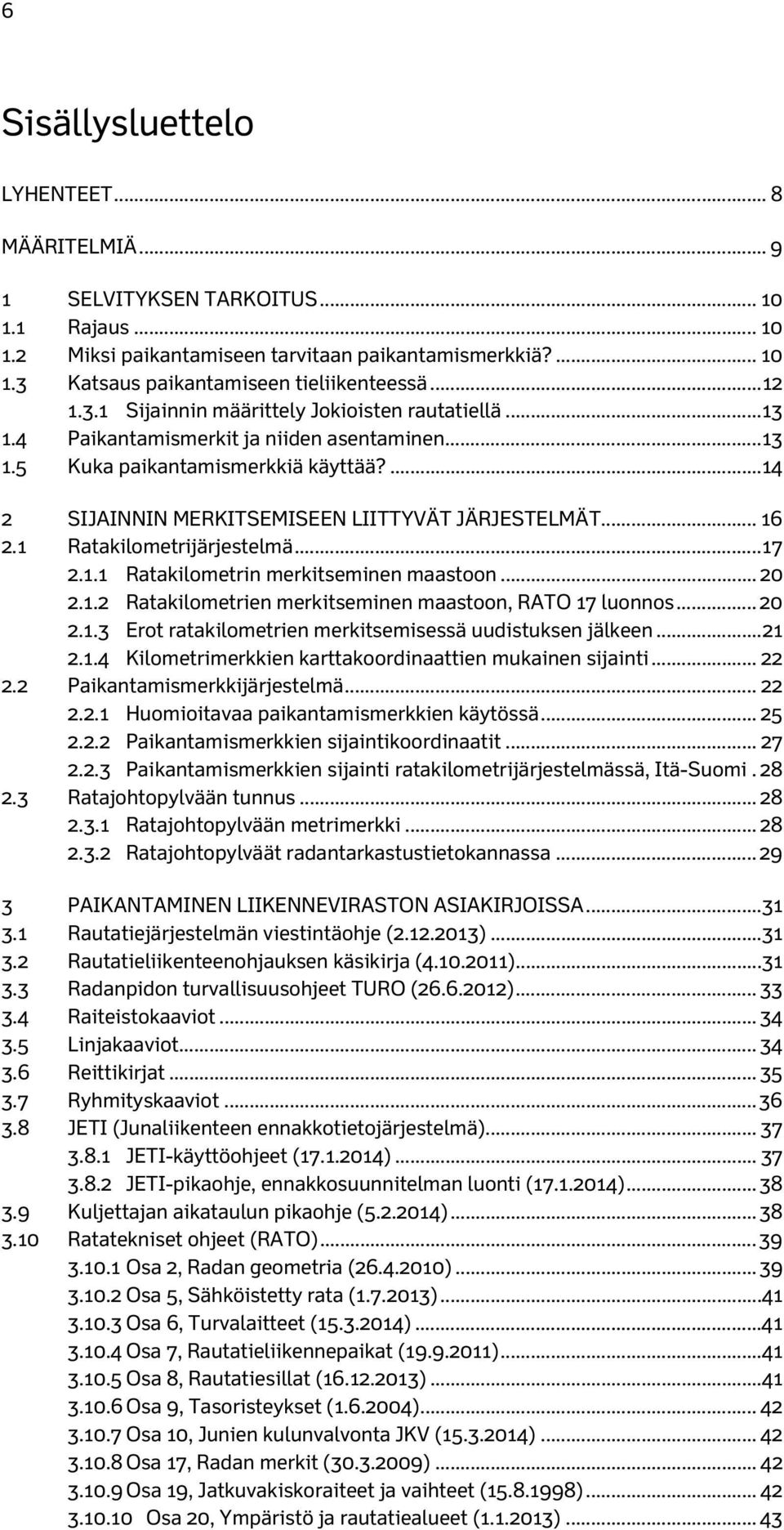 ...14 2 SIJAINNIN MERKITSEMISEEN LIITTYVÄT JÄRJESTELMÄT... 16 2.1 Ratakilometrijärjestelmä... 17 2.1.1 Ratakilometrin merkitseminen maastoon... 20 2.1.2 Ratakilometrien merkitseminen maastoon, RATO 17 luonnos.