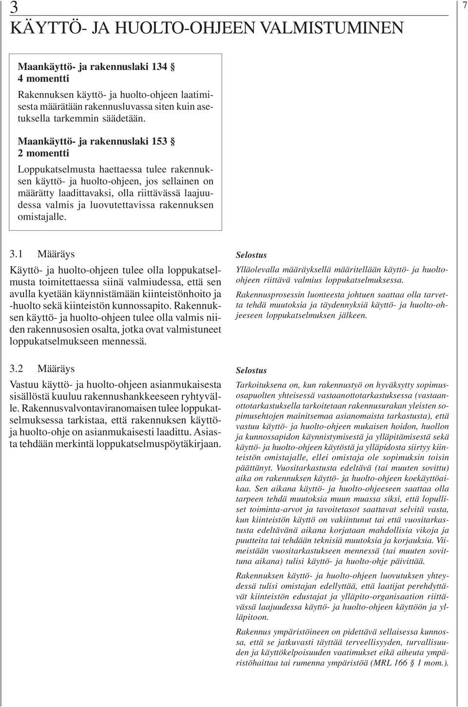 Maankäyttö- ja rakennuslaki 153 2 momentti Loppukatselmusta haettaessa tulee rakennuksen käyttö- ja huolto-ohjeen, jos sellainen on määrätty laadittavaksi, olla riittävässä laajuudessa valmis ja