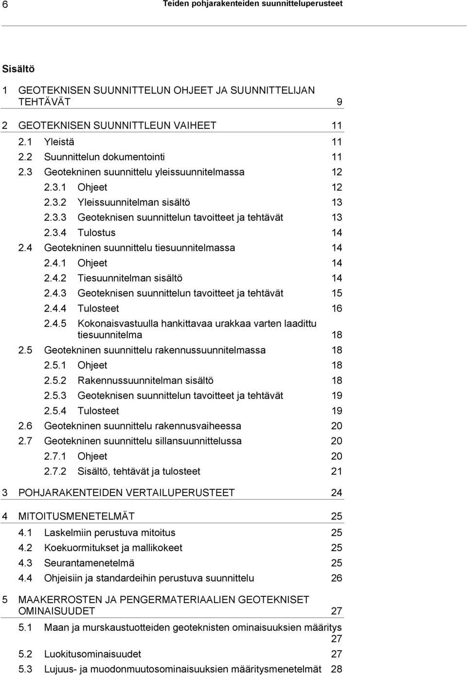 4 Geotekninen suunnittelu tiesuunnitelmassa 14 2.4.1 Ohjeet 14 2.4.2 Tiesuunnitelman sisältö 14 2.4.3 Geoteknisen suunnittelun tavoitteet ja tehtävät 15 2.4.4 Tulosteet 16 2.4.5 Kokonaisvastuulla hankittavaa urakkaa varten laadittu tiesuunnitelma 18 2.