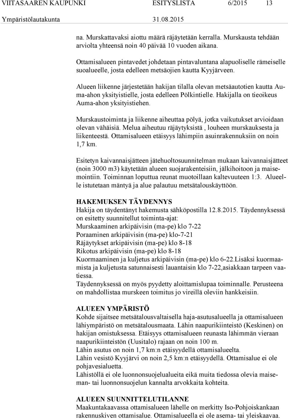 Alueen liikenne järjestetään hakijan tilalla olevan metsäautotien kautta Auma-ahon yksityistielle, josta edelleen Pölkintielle. Hakijalla on tieoikeus Au ma-ahon yksityistiehen.