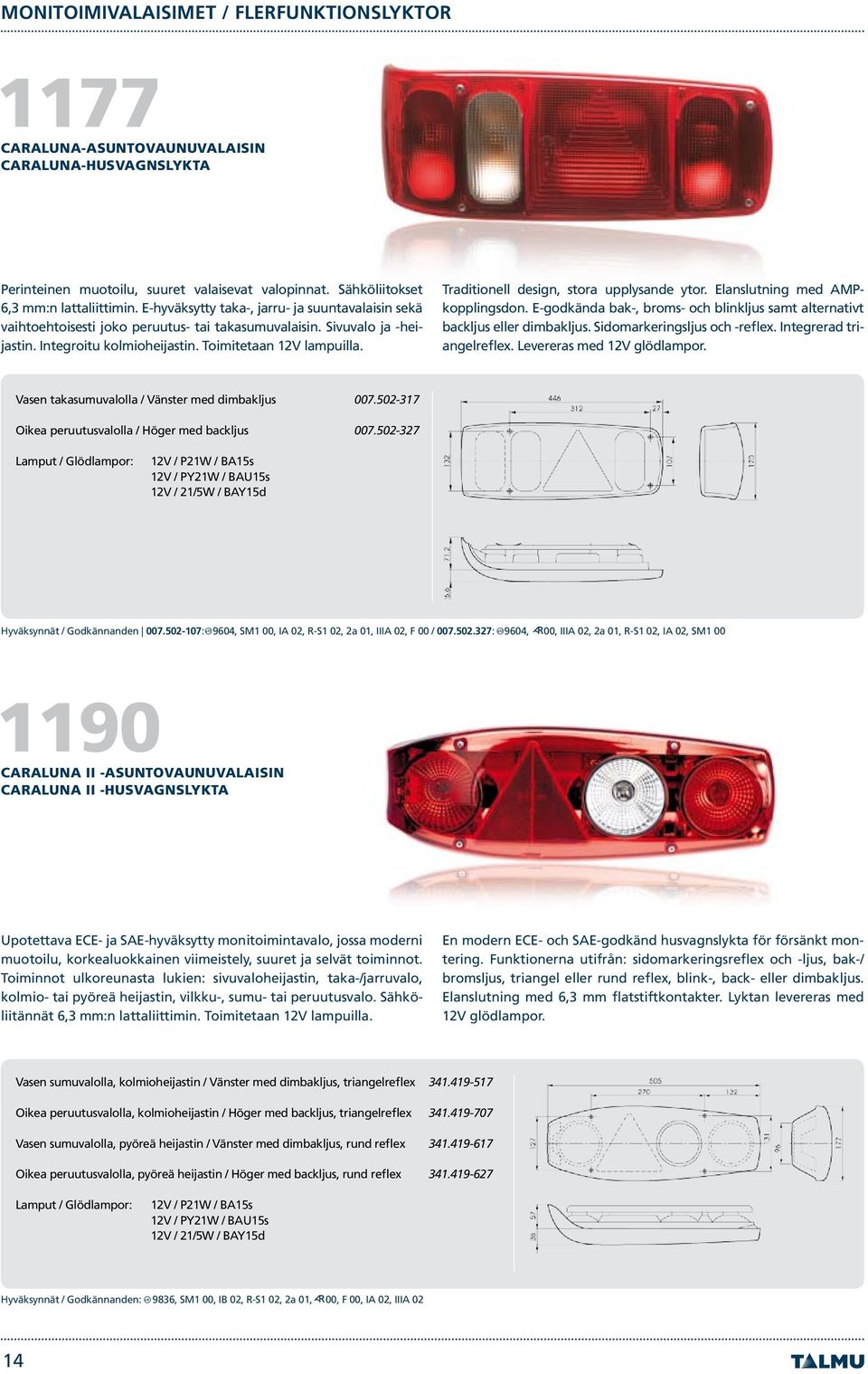 Traditionell design, stora upplysande ytor. Elanslutning med AMPkopplingsdon. E-godkända bak-, broms- och blinkljus samt alternativt backljus eller dimbakljus. Sidomarkeringsljus och -reflex.