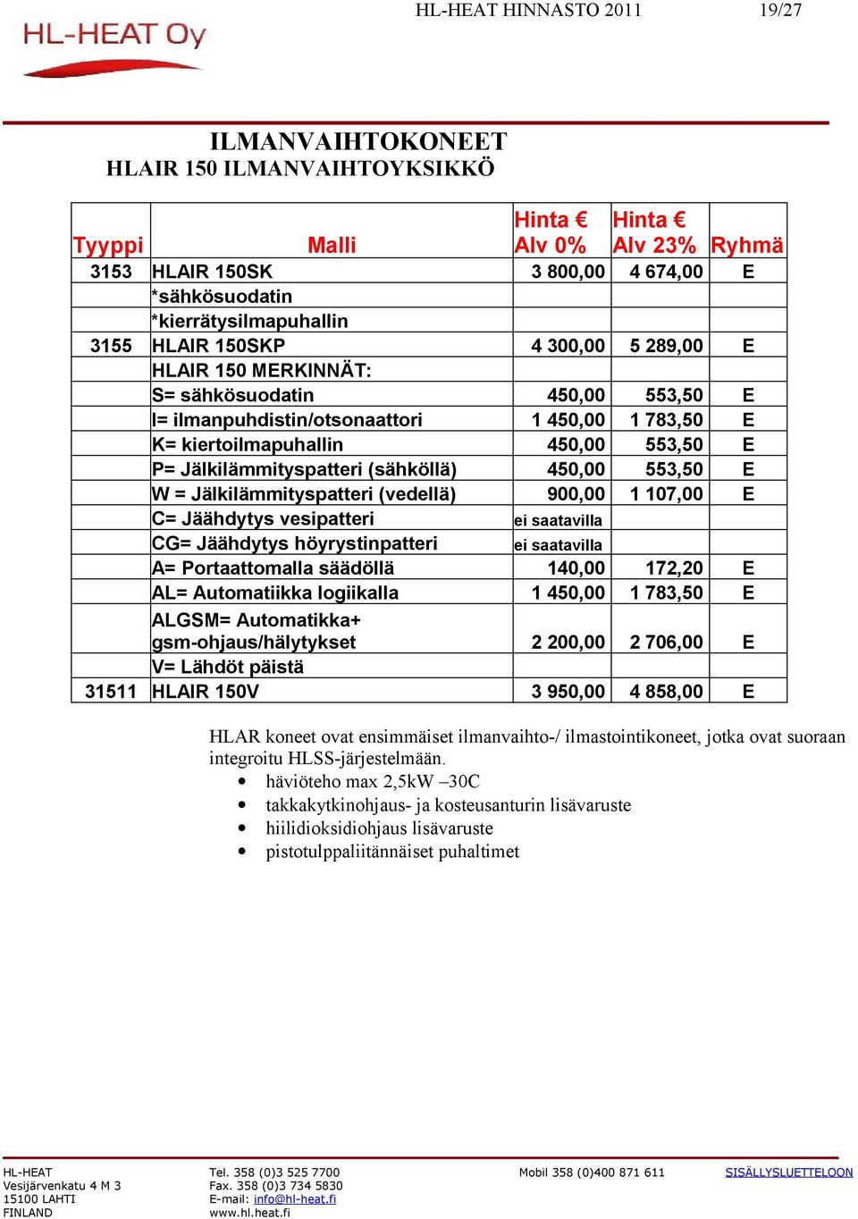 säädöllä AL= Automatiikka logiikalla ALGSM= Automatikka+ gsm-ohjaus/hälytykset V= Lähdöt päistä 31511 HLAIR 150V 3 800,00 4 674,00 4 300,00 5 289,00 450,00 1 450,00 450,00 450,00 900,00 553,50 1