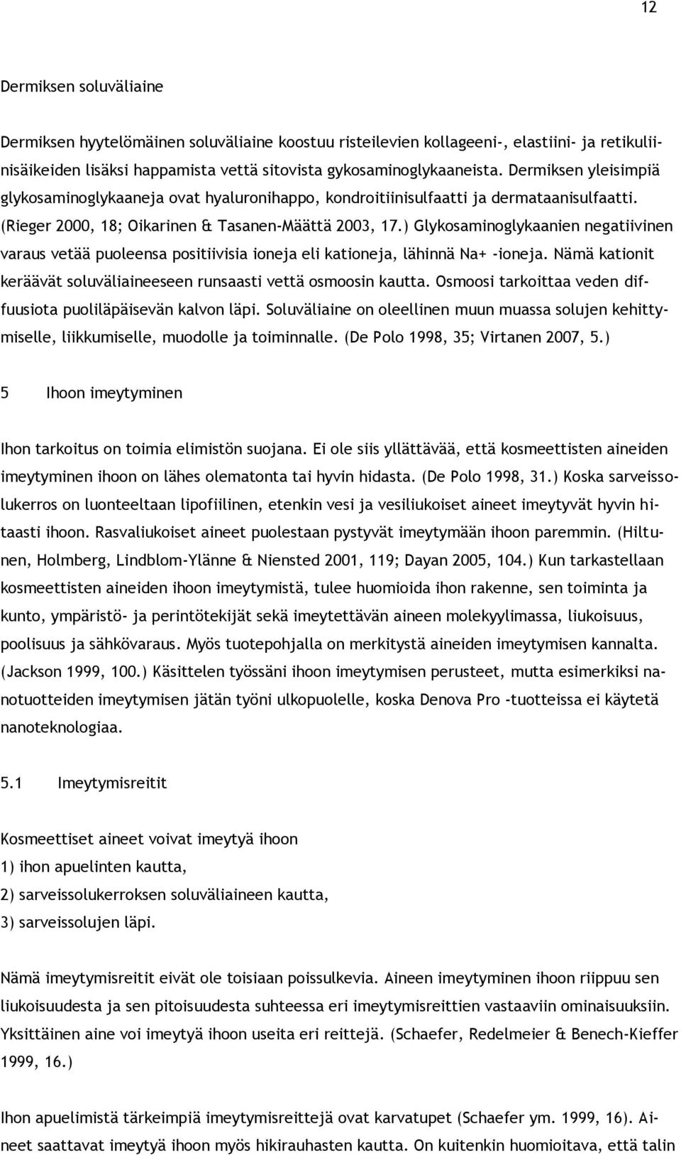 ) Glykosaminoglykaanien negatiivinen varaus vetää puoleensa positiivisia ioneja eli kationeja, lähinnä Na+ -ioneja. Nämä kationit keräävät soluväliaineeseen runsaasti vettä osmoosin kautta.