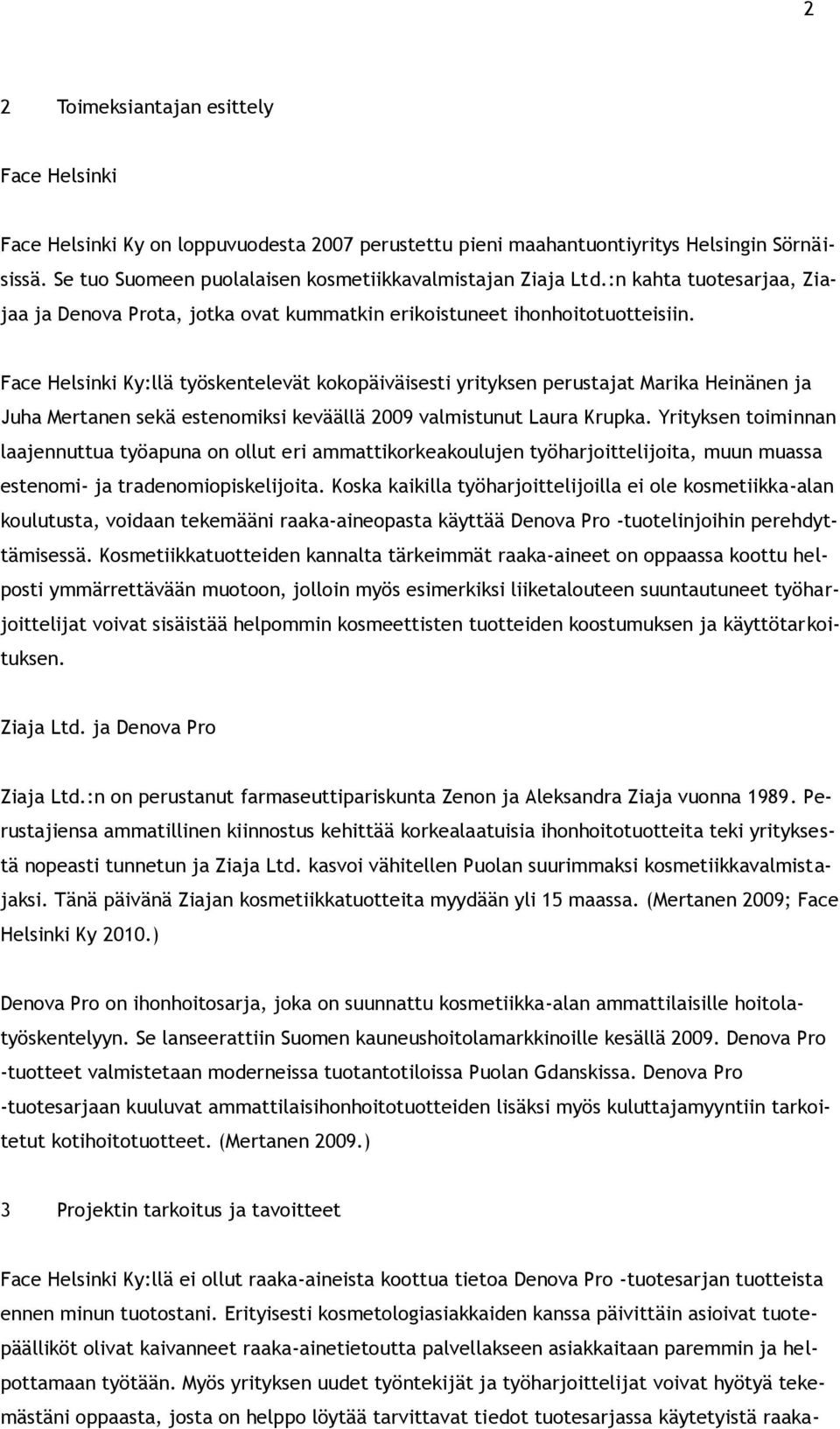 Face Helsinki Ky:llä työskentelevät kokopäiväisesti yrityksen perustajat Marika Heinänen ja Juha Mertanen sekä estenomiksi keväällä 2009 valmistunut Laura Krupka.