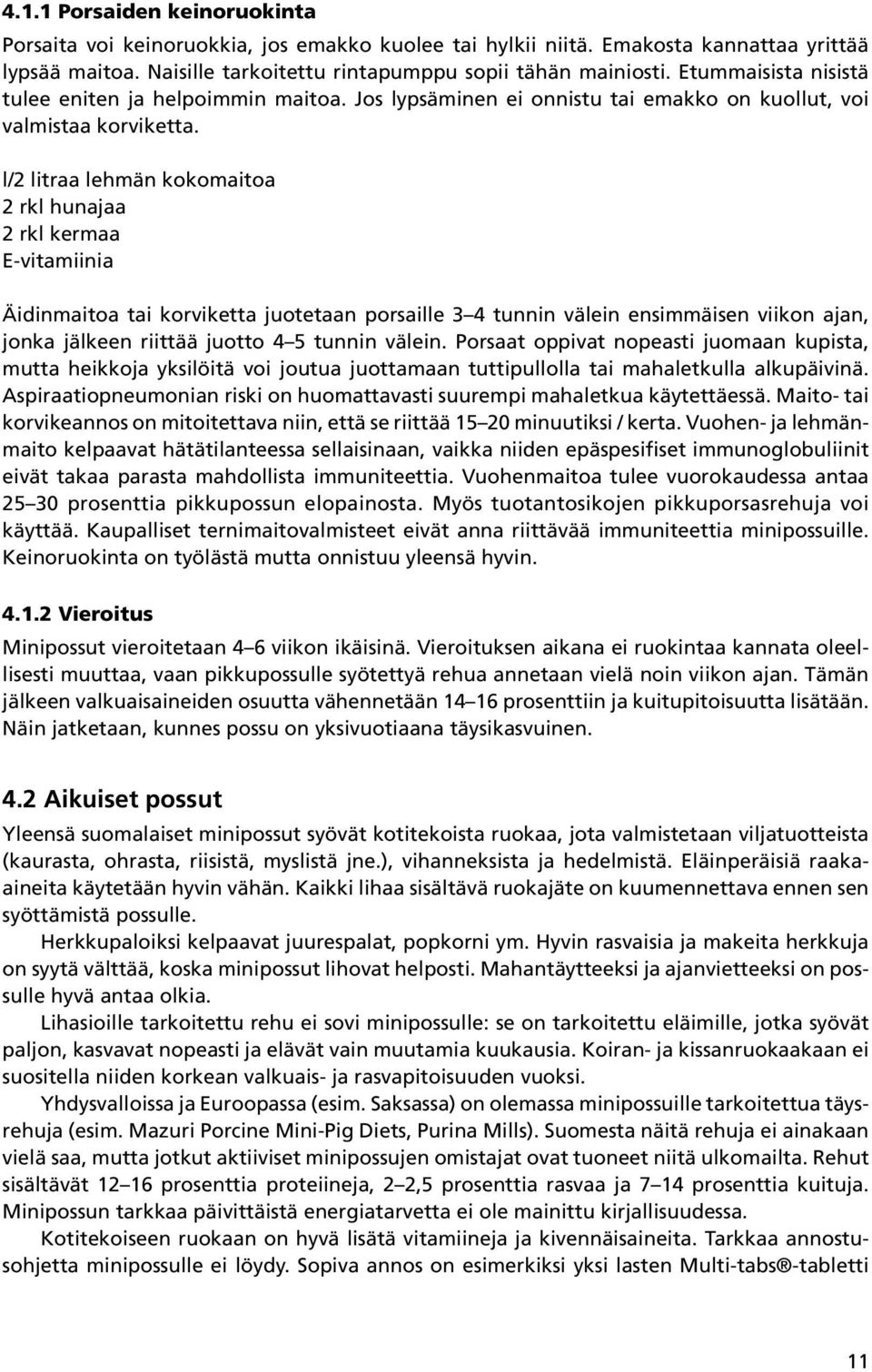 l/2 litraa lehmän kokomaitoa 2 rkl hunajaa 2 rkl kermaa E-vitamiinia Äidinmaitoa tai korviketta juotetaan porsaille 3 4 tunnin välein ensimmäisen viikon ajan, jonka jälkeen riittää juotto 4 5 tunnin