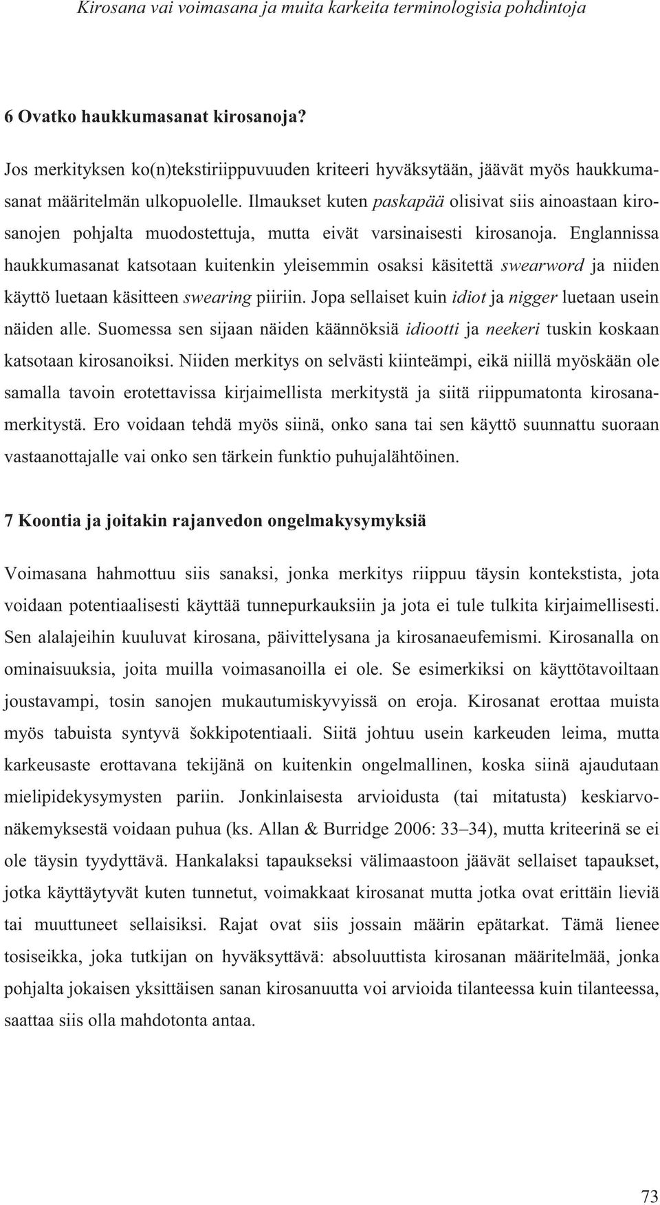 Ilmaukset kuten paskapää olisivat siis ainoastaan kirosanojen pohjalta muodostettuja, mutta eivät varsinaisesti kirosanoja.