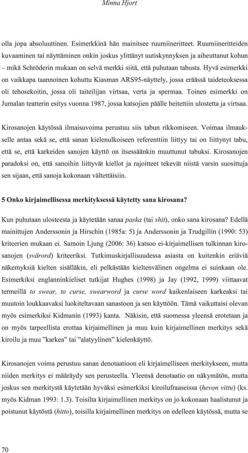 Hyvä esimerkki on vaikkapa taannoinen kohuttu Kiasman ARS95-näyttely, jossa eräässä taideteoksessa oli tehosekoitin, jossa oli taiteilijan virtsaa, verta ja spermaa.