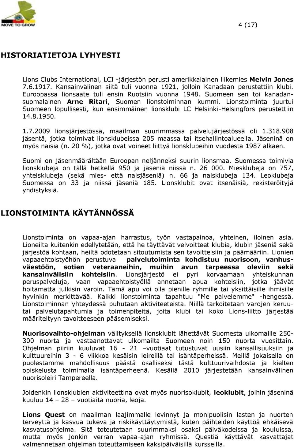 Suomeen sen toi kanadansuomalainen Arne Ritari, Suomen lionstoiminnan kummi. Lionstoiminta juurtui Suomeen lopullisesti, kun ensimmäinen lionsklubi LC Helsinki-Helsingfors perustettiin 14.8.1950. 1.7.