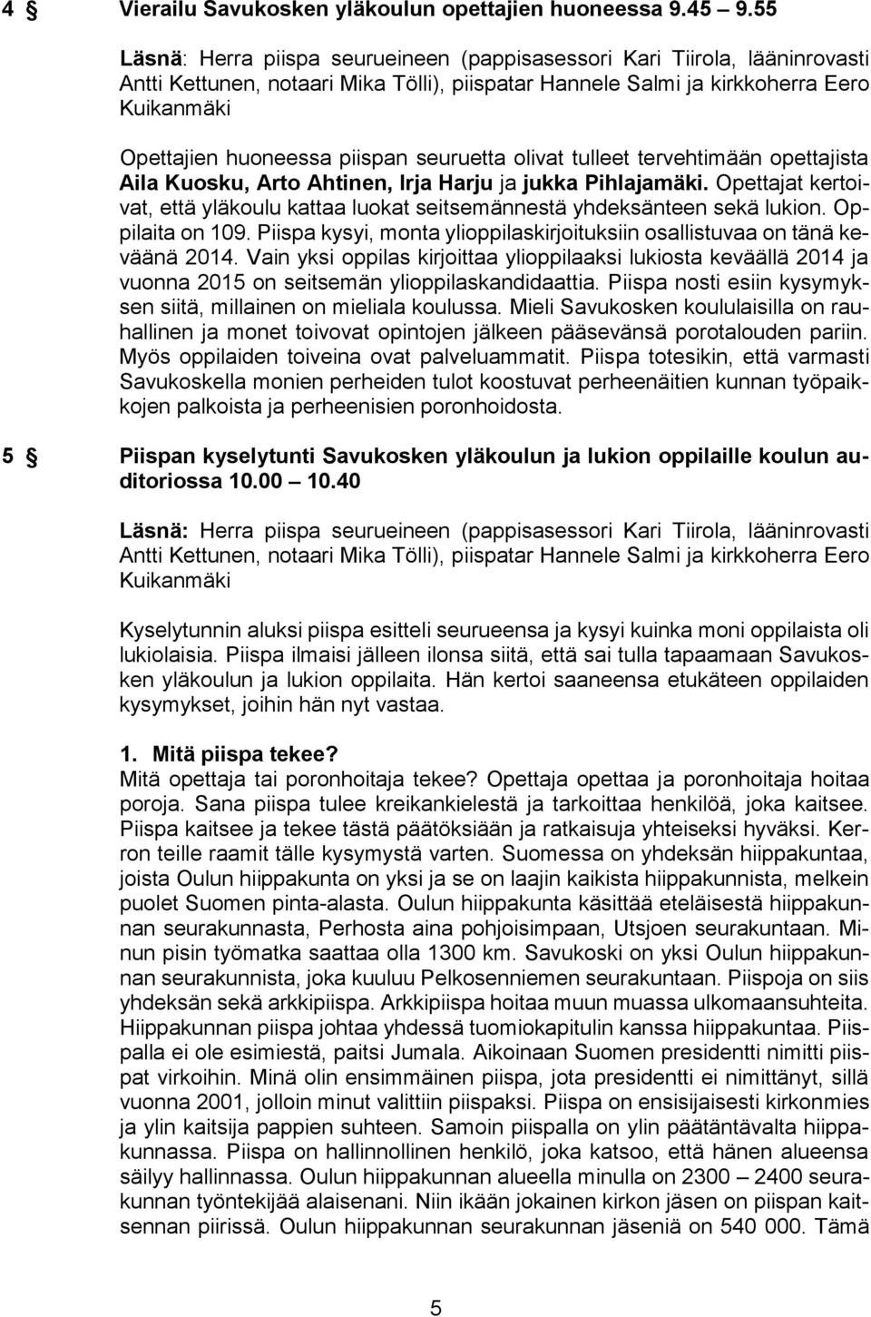 Opettajat kertoivat, että yläkoulu kattaa luokat seitsemännestä yhdeksänteen sekä lukion. Oppilaita on 109. Piispa kysyi, monta ylioppilaskirjoituksiin osallistuvaa on tänä keväänä 2014.