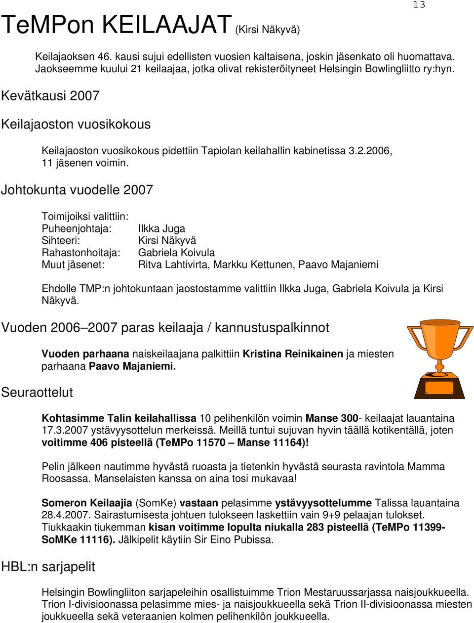 Kevätkausi 2007 Keilajaoston vuosikokous Keilajaoston vuosikokous pidettiin Tapiolan keilahallin kabinetissa 3.2.2006, 11 jäsenen voimin.