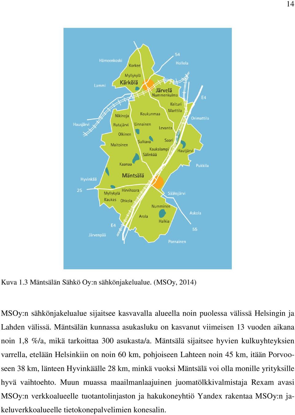 Mäntsälä sijaitsee hyvien kulkuyhteyksien varrella, etelään Helsinkiin on noin 60 km, pohjoiseen Lahteen noin 45 km, itään Porvooseen 38 km, länteen Hyvinkäälle 28 km, minkä
