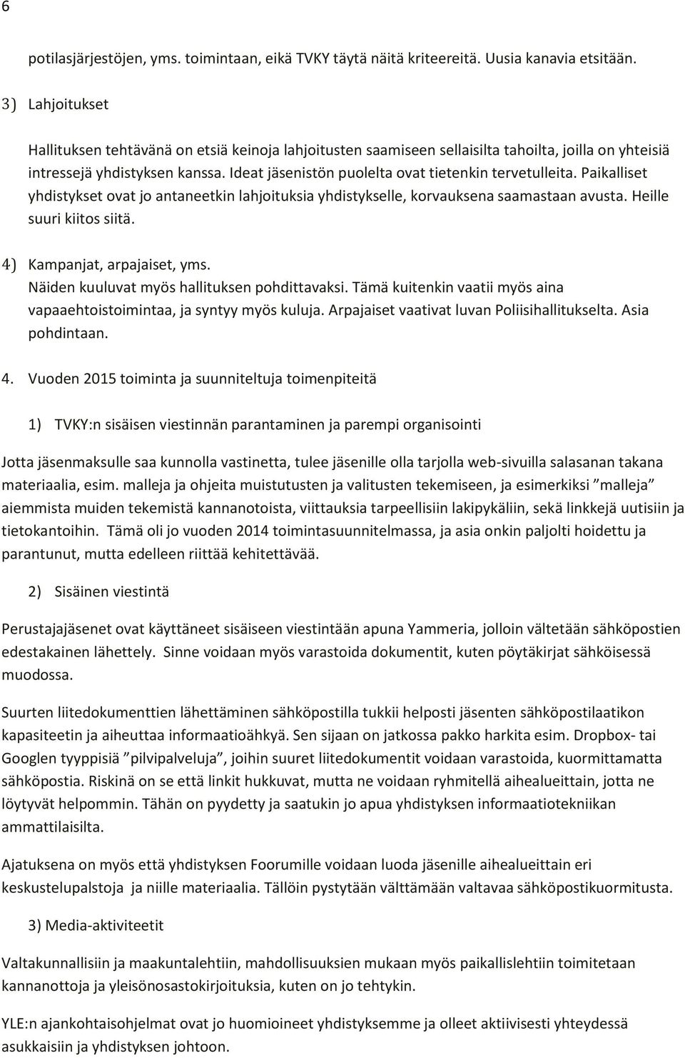 Ideat jäsenistön puolelta ovat tietenkin tervetulleita. Paikalliset yhdistykset ovat jo antaneetkin lahjoituksia yhdistykselle, korvauksena saamastaan avusta. Heille suuri kiitos siitä.