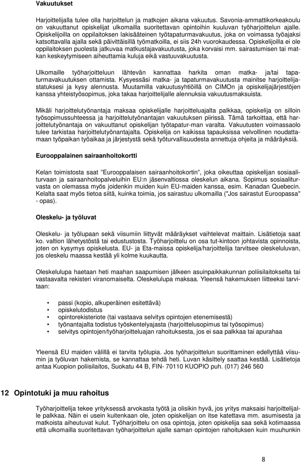 Opiskelijoilla on oppilaitoksen lakisääteinen työtapaturmavakuutus, joka on voimassa työajaksi katsottavalla ajalla sekä päivittäisillä työmatkoilla, ei siis 24h vuorokaudessa.