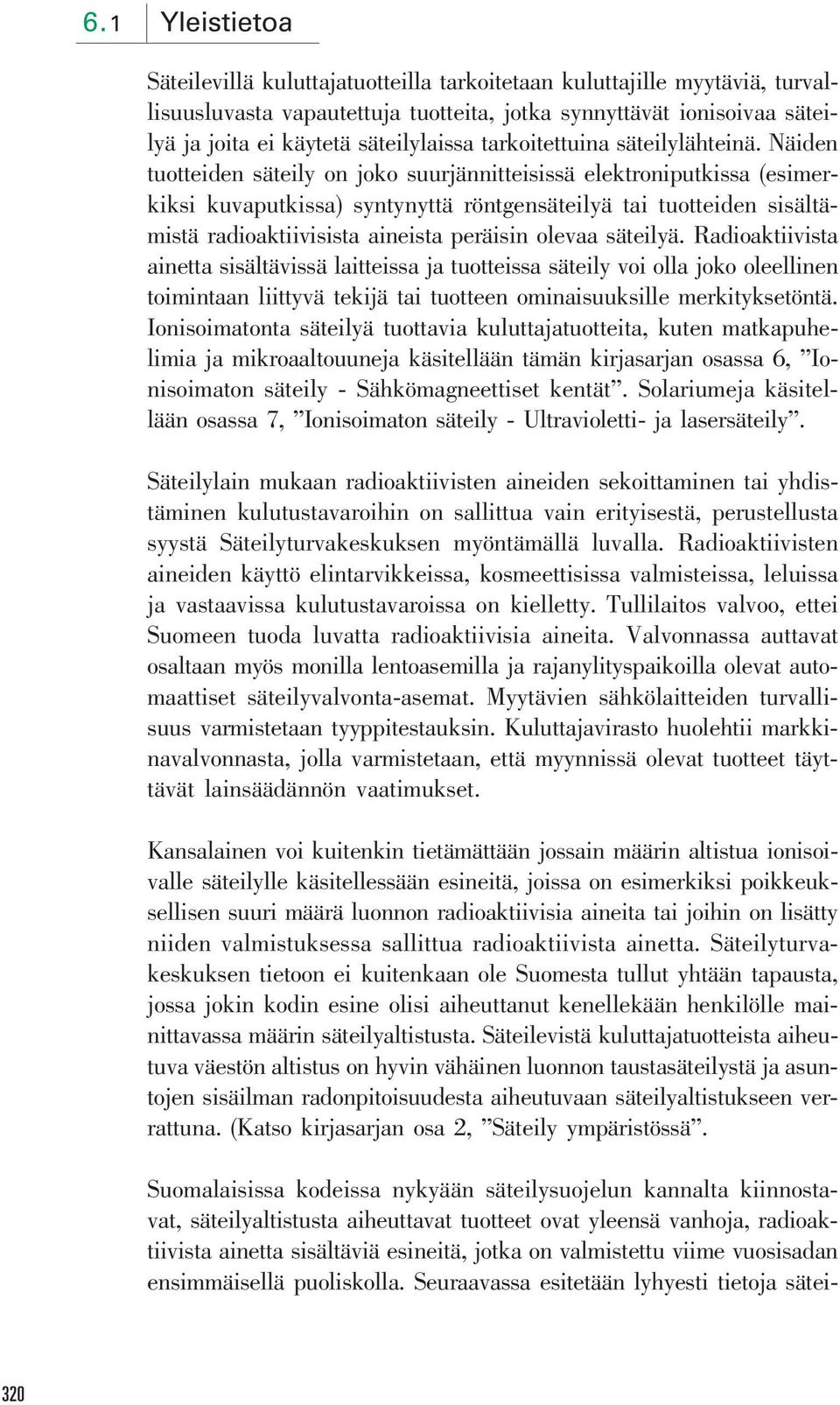 Näiden tuotteiden säteily on joko suurjännitteisissä elektroniputkissa (esimerkiksi kuvaputkissa) syntynyttä röntgensäteilyä tai tuotteiden sisältämistä radioaktiivisista aineista peräisin olevaa