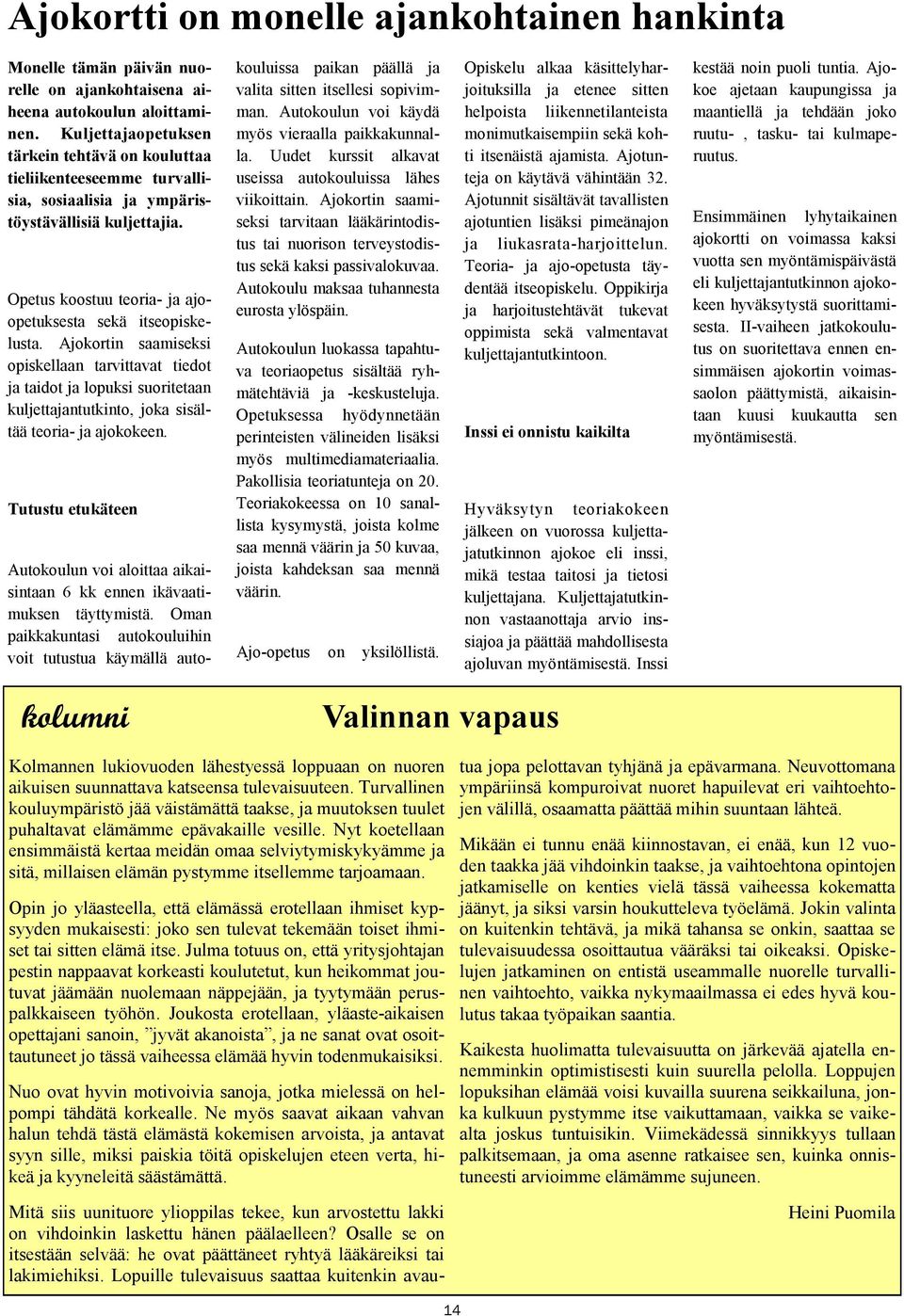 Ajokortin saamiseksi opiskellaan tarvittavat tiedot ja taidot ja lopuksi suoritetaan kuljettajantutkinto, joka sisältää teoria- ja ajokokeen.