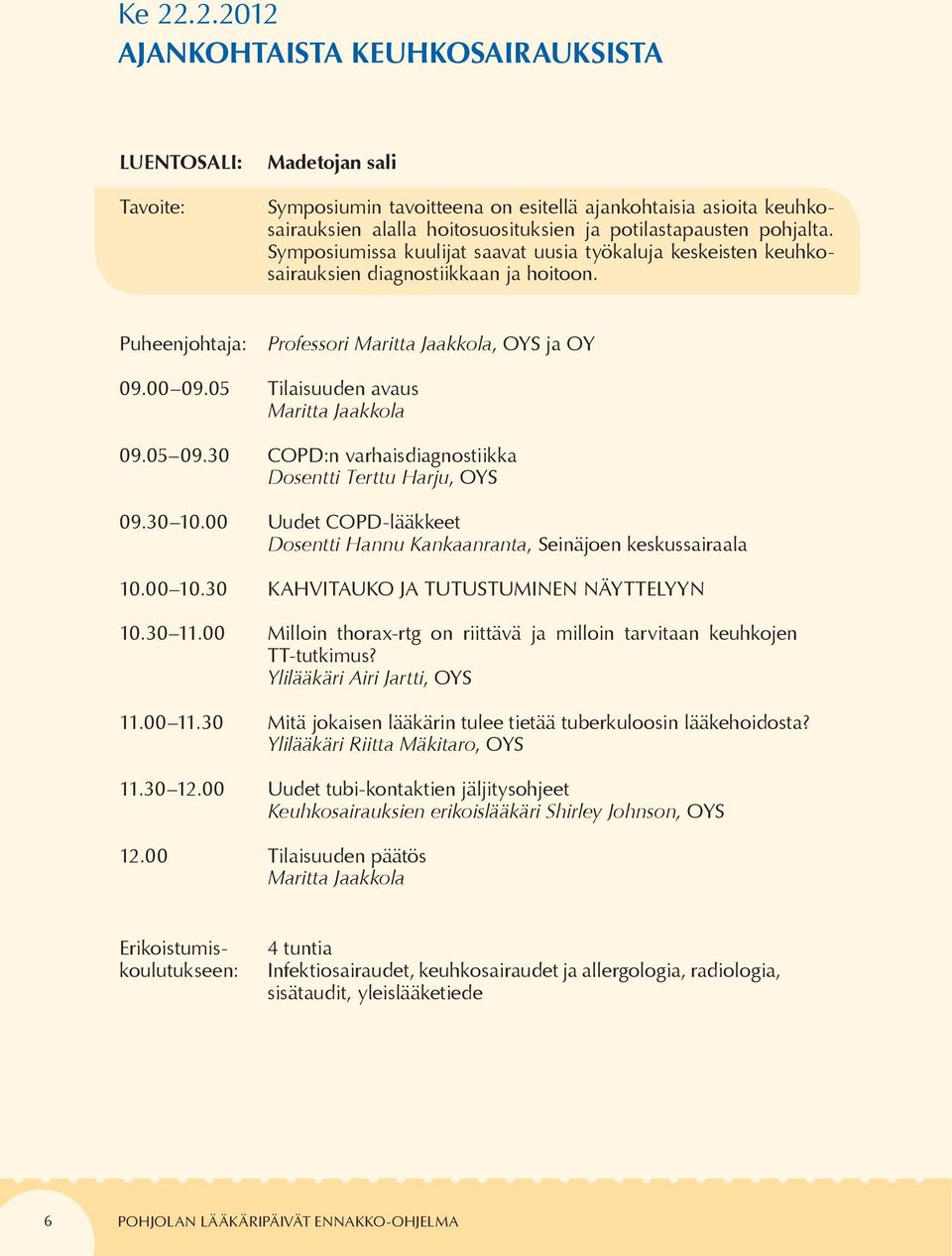 05 Tilaisuuden avaus Maritta Jaakkola 09.05 09.30 COPD:n varhaisdiagnostiikka Dosentti Terttu Harju, OYS 09.30 10.00 Uudet COPD-lääkkeet Dosentti Hannu Kankaanranta, Seinäjoen keskussairaala 10.00 10.