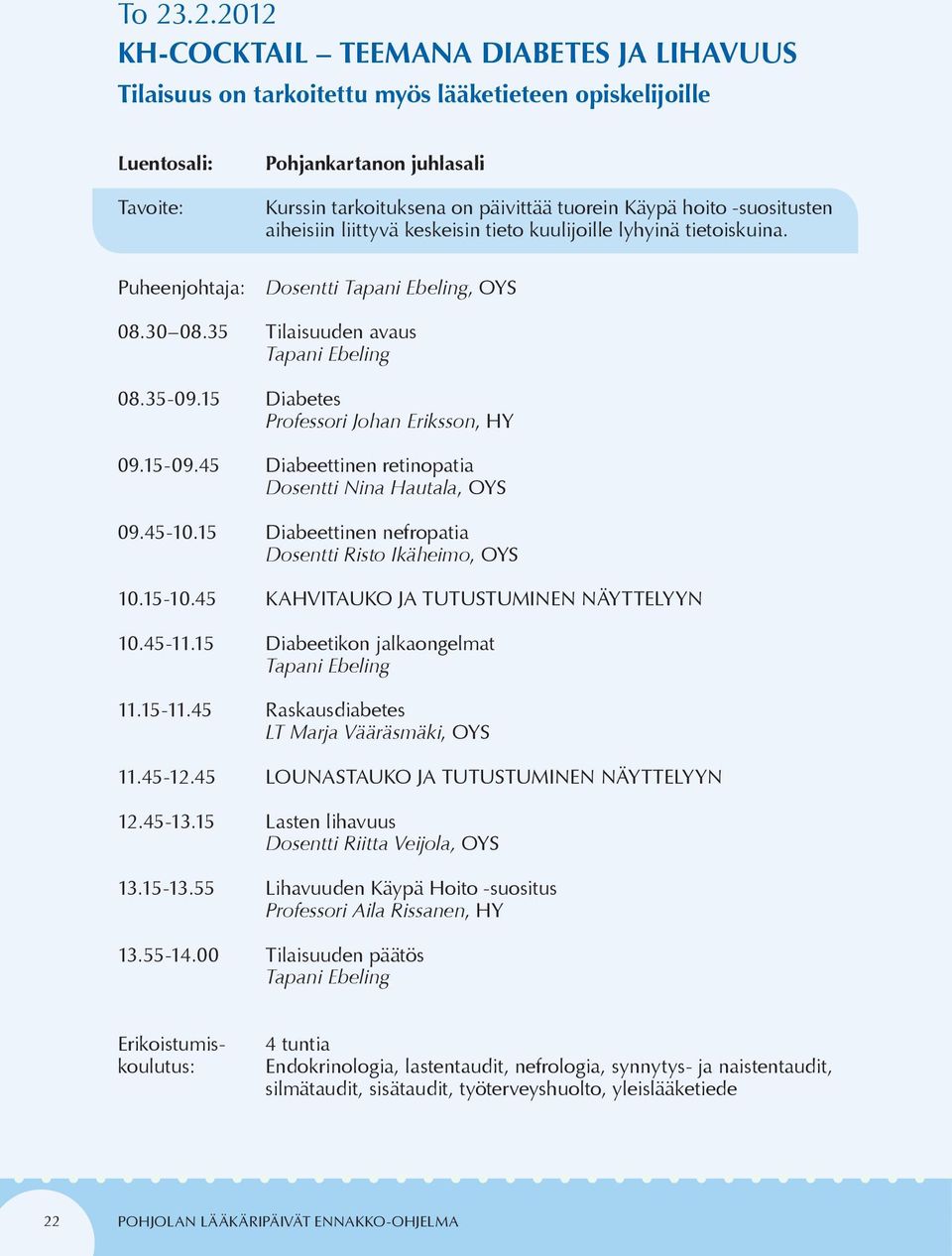 15 Diabetes Professori Johan Eriksson, HY 09.15-09.45 Diabeettinen retinopatia Dosentti Nina Hautala, OYS 09.45-10.15 Diabeettinen nefropatia Dosentti Risto Ikäheimo, OYS 10.15-10.