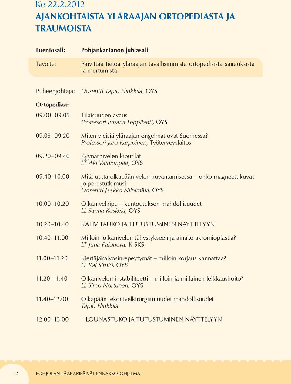 Professori Jaro Karppinen, Työterveyslaitos 09.20 09.40 Kyynärnivelen kiputilat LT Aki Vainionpää, OYS 09.40 10.00 Mitä uutta olkapäänivelen kuvantamisessa onko magneettikuvas jo perustutkimus?