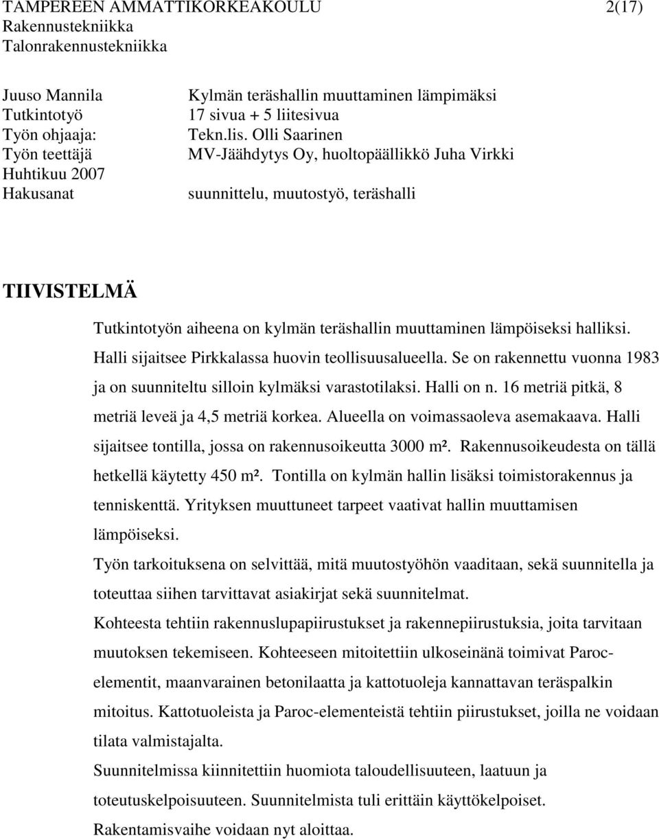 Halli sijaitsee Pirkkalassa huovin teollisuusalueella. Se on rakennettu vuonna 1983 ja on suunniteltu silloin kylmäksi varastotilaksi. Halli on n. 16 metriä pitkä, 8 metriä leveä ja 4,5 metriä korkea.