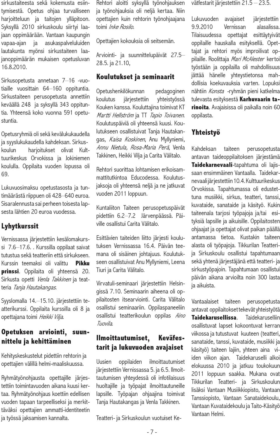 Sirkusopetusta annetaan 7 16 -vuotiaille vuosittain 64 160 oppituntia. Sirkustaiteen perusopetusta annettiin keväällä 248 ja syksyllä 343 oppituntia. Yhteensä koko vuonna 591 opetustuntia.