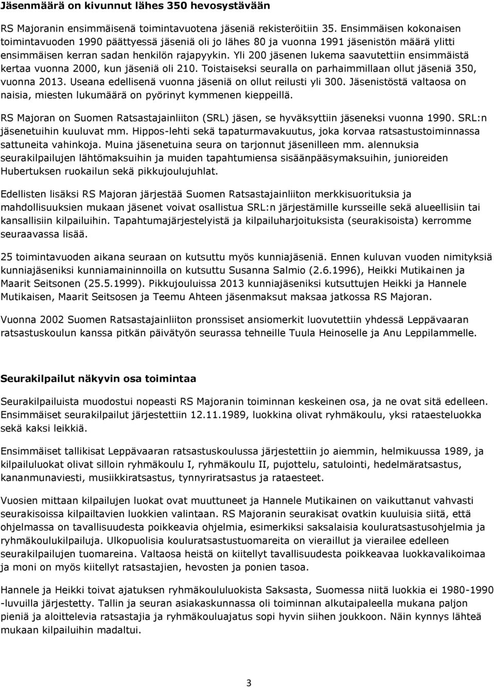 Yli 200 jäsenen lukema saavutettiin ensimmäistä kertaa vuonna 2000, kun jäseniä oli 210. Toistaiseksi seuralla on parhaimmillaan ollut jäseniä 350, vuonna 2013.