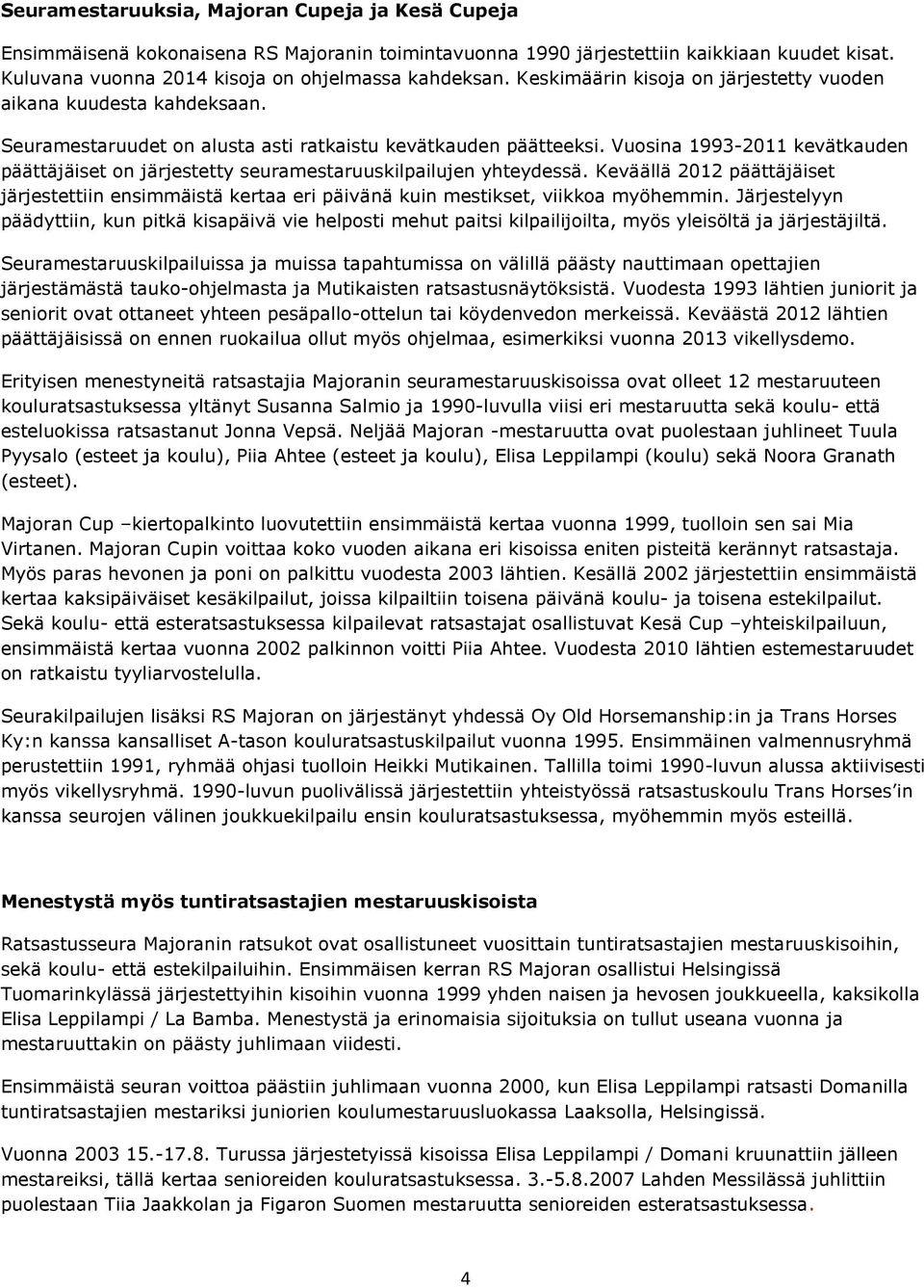 Vuosina 1993-2011 kevätkauden päättäjäiset on järjestetty seuramestaruuskilpailujen yhteydessä.