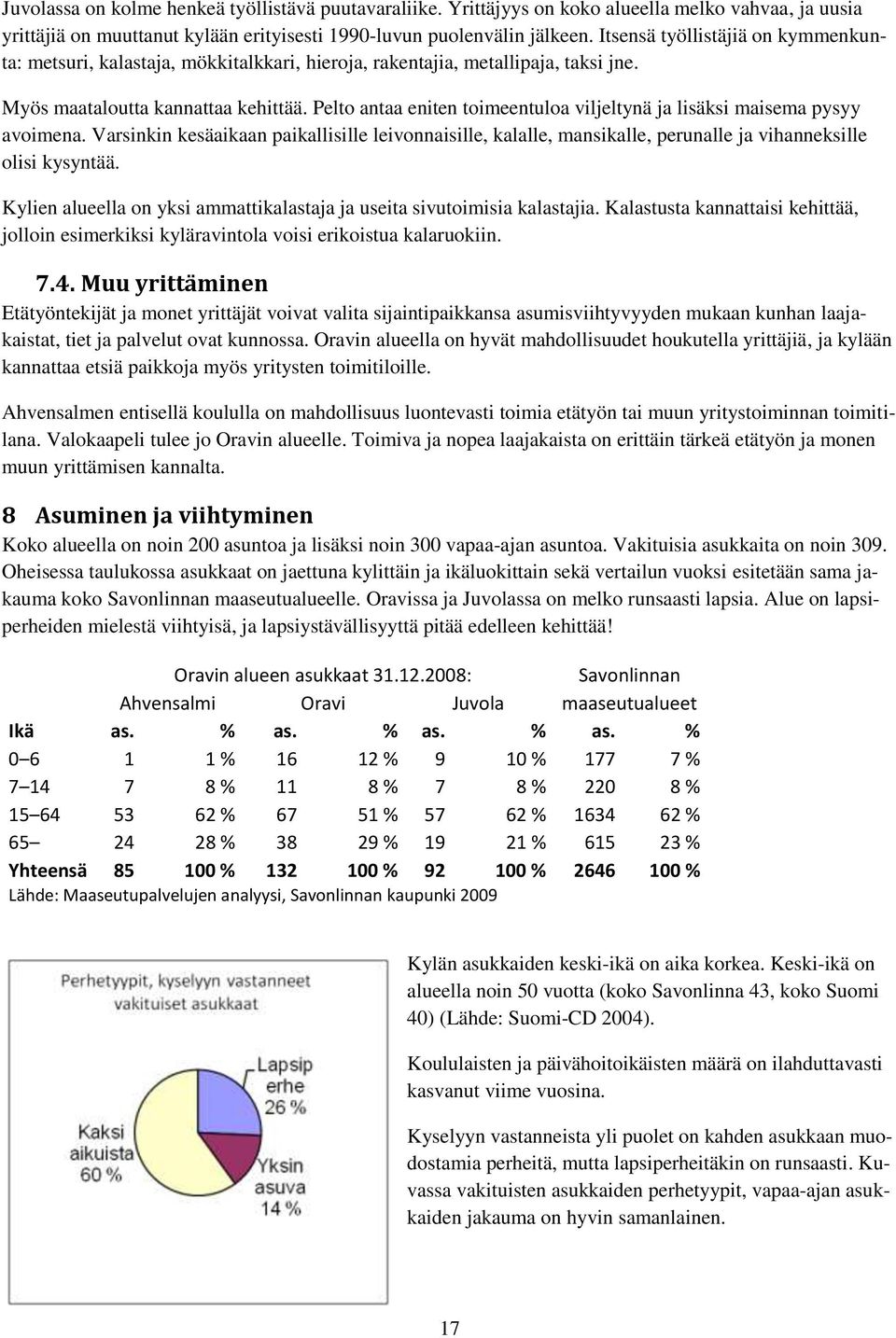 Pelto antaa eniten toimeentuloa viljeltynä ja lisäksi maisema pysyy avoimena. Varsinkin kesäaikaan paikallisille leivonnaisille, kalalle, mansikalle, perunalle ja vihanneksille olisi kysyntää.