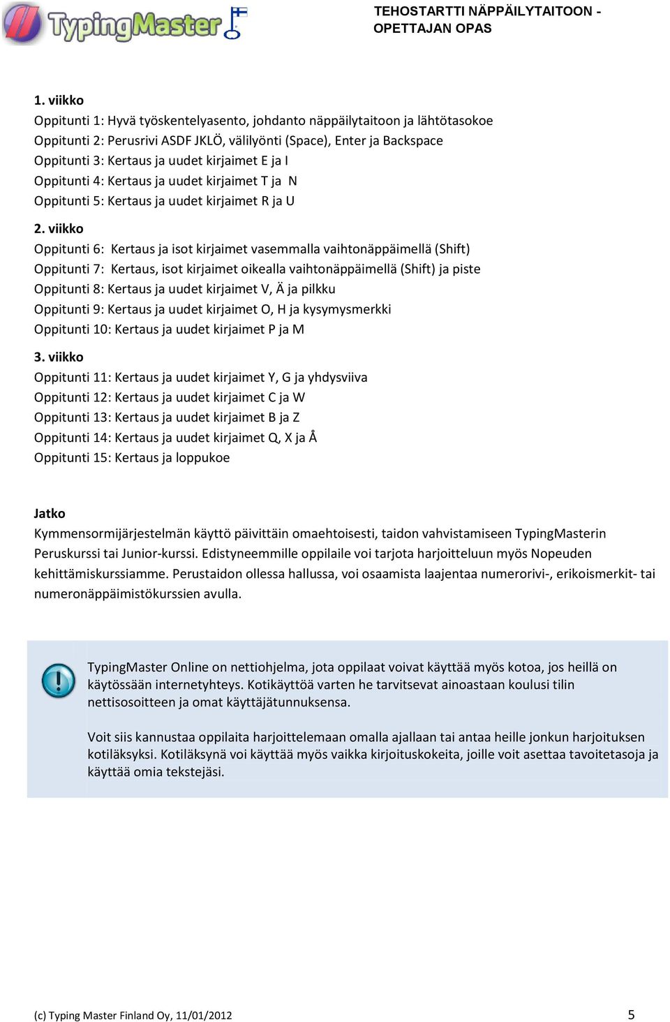 viikko Oppitunti 6: Kertaus ja isot kirjaimet vasemmalla vaihtonäppäimellä (Shift) Oppitunti 7: Kertaus, isot kirjaimet oikealla vaihtonäppäimellä (Shift) ja piste Oppitunti 8: Kertaus ja uudet