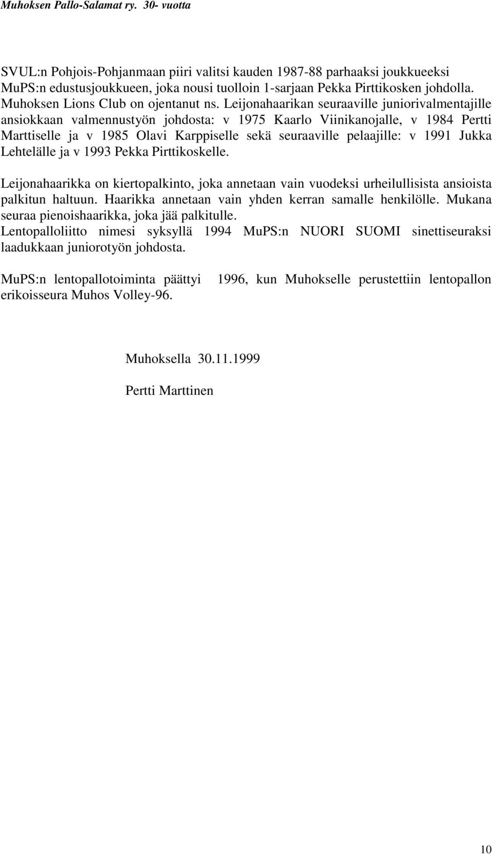 1991 Jukka Lehtelälle ja v 1993 Pekka Pirttikoskelle. Leijonahaarikka on kiertopalkinto, joka annetaan vain vuodeksi urheilullisista ansioista palkitun haltuun.