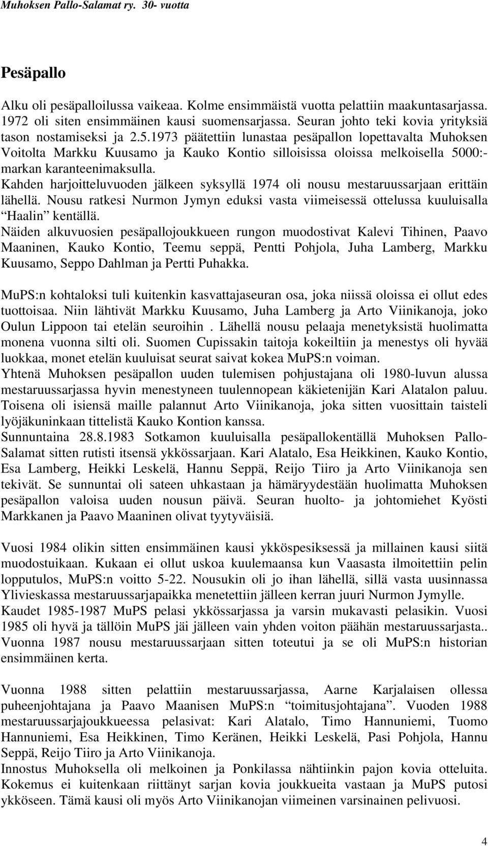 1973 päätettiin lunastaa pesäpallon lopettavalta Muhoksen Voitolta Markku Kuusamo ja Kauko Kontio silloisissa oloissa melkoisella 5000:- markan karanteenimaksulla.